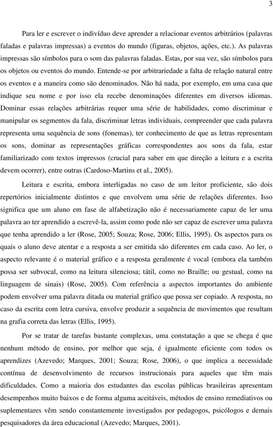 Não há nada, por exemplo, em uma casa que indique seu nome e por isso ela recebe denominações diferentes em diversos idiomas.