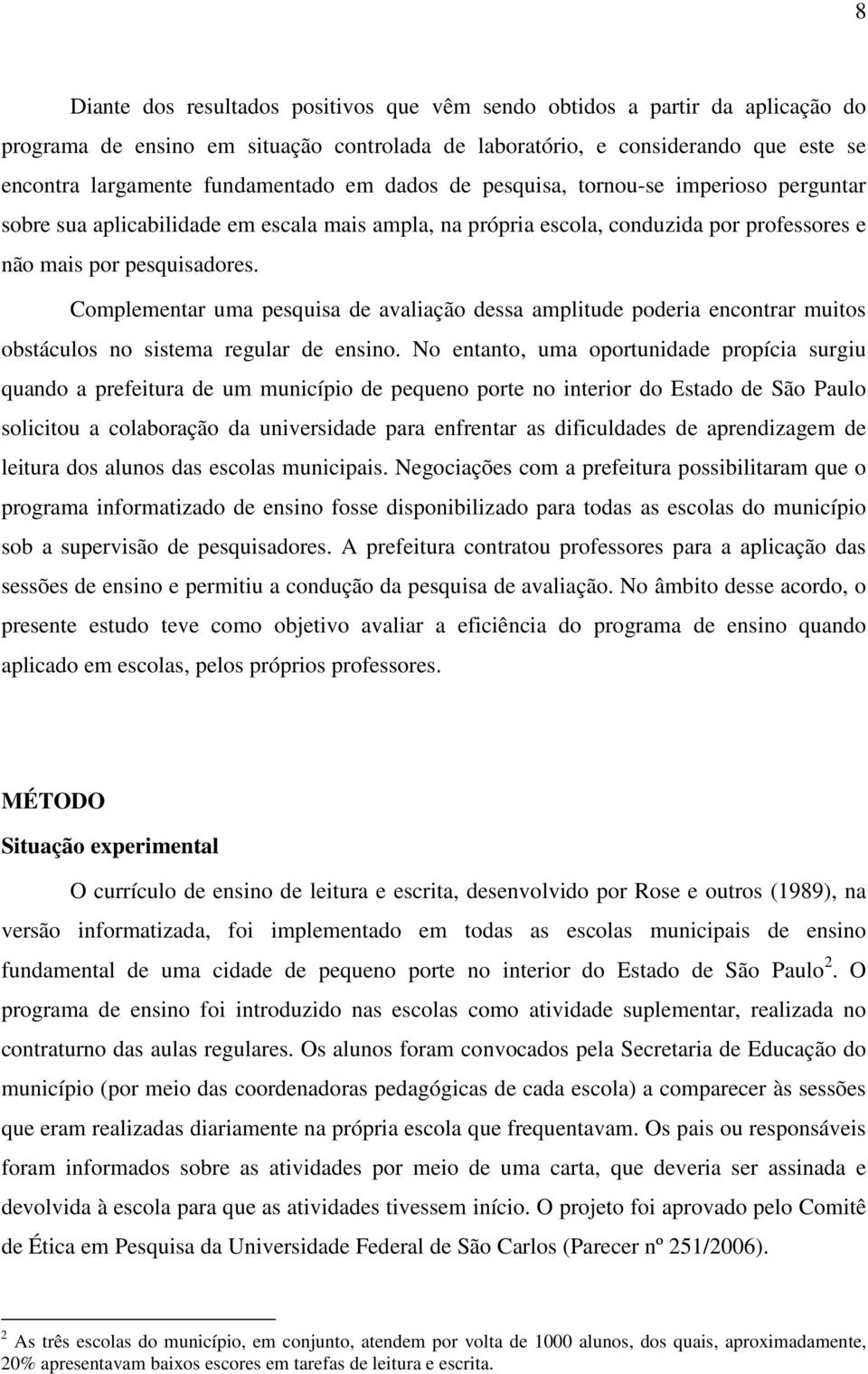 Complementar uma pesquisa de avaliação dessa amplitude poderia encontrar muitos obstáculos no sistema regular de ensino.