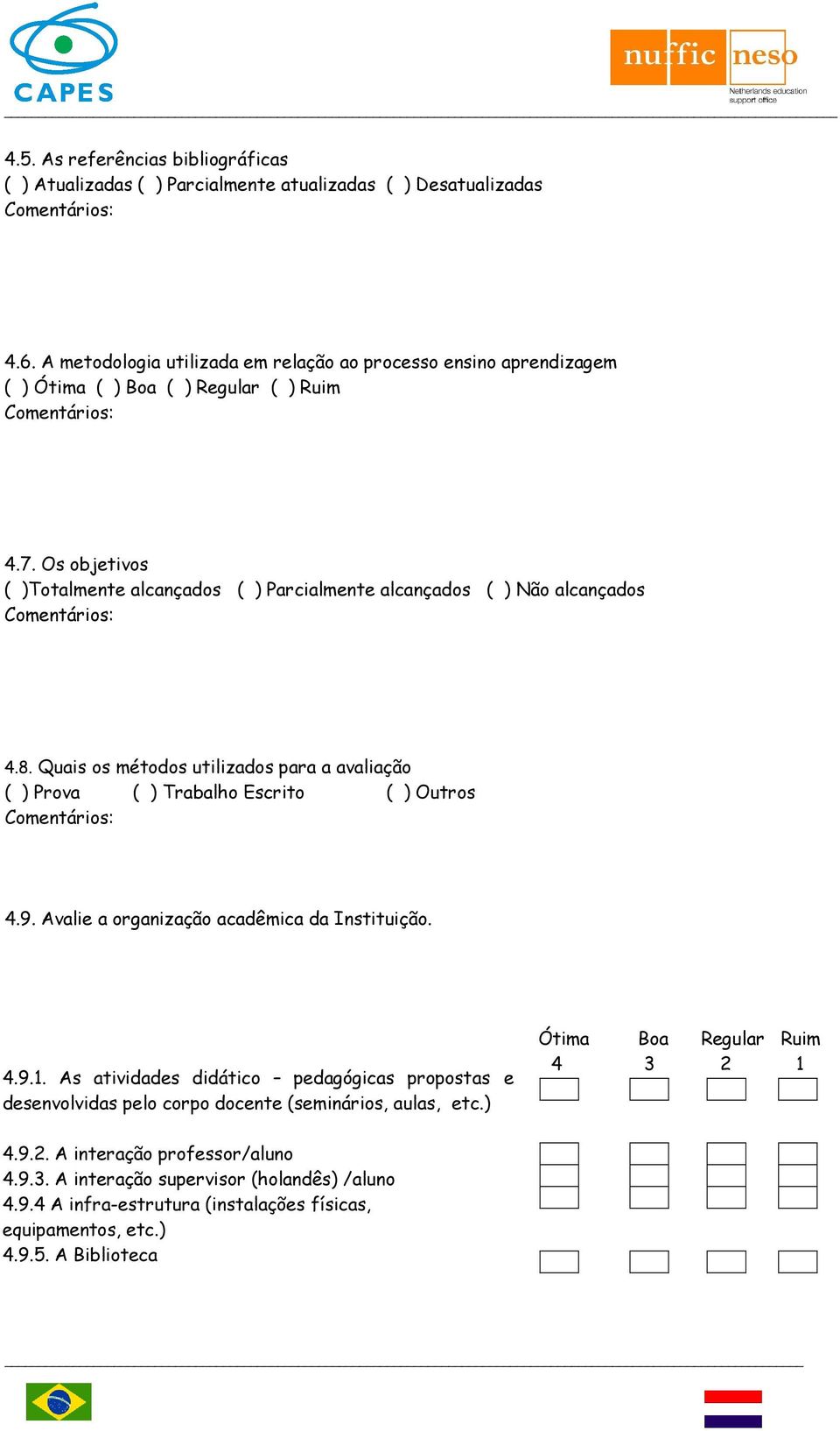 Os objetivos ( )Totalmente alcançados ( ) Parcialmente alcançados ( ) Não alcançados 4.8. Quais os métodos utilizados para a avaliação ( ) Prova ( ) Trabalho Escrito ( ) Outros 4.9.