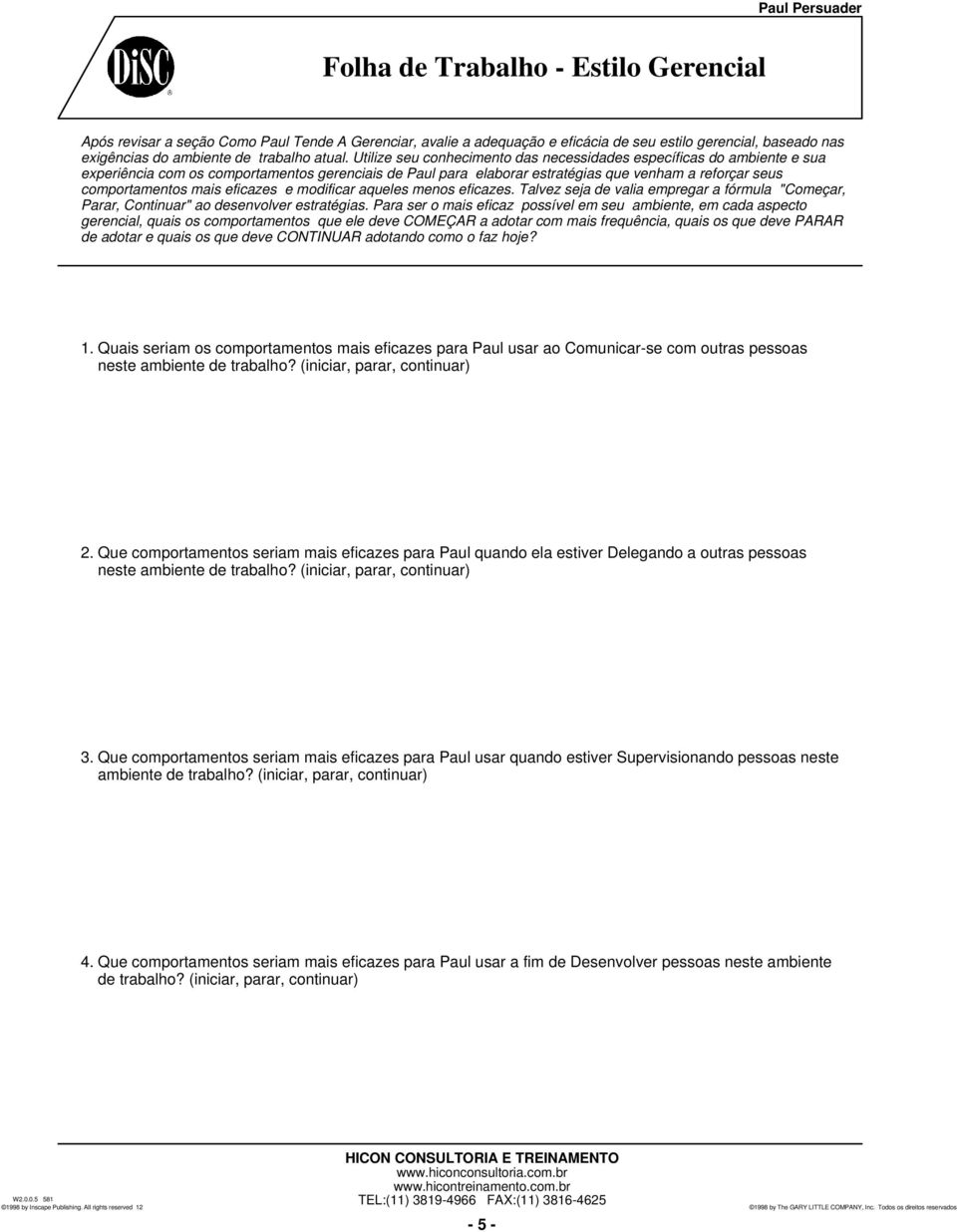 eficazes e modificar aqueles menos eficazes. Talvez seja de valia empregar a fórmula "Começar, Parar, Continuar" ao desenvolver estratégias.