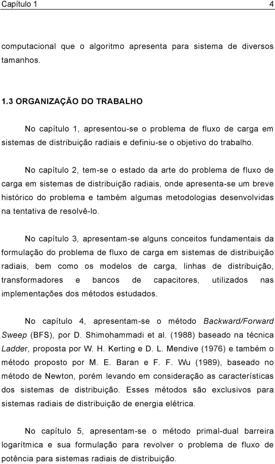 No capítulo, tem-se o estado da arte do problema de fluxo de carga em sstemas de dstrbução radas, onde apresenta-se um breve hstórco do problema e também algumas metodologas desenvolvdas na tentatva