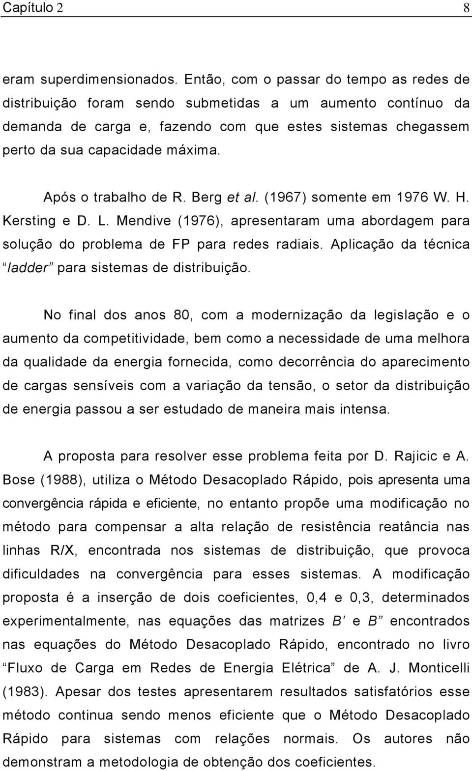 Após o trabalho de R. Berg et al. (967) somente em 976 W. H. Kerstng e D. L. Mendve (976), apresentaram uma abordagem para solução do problema de FP para redes radas.