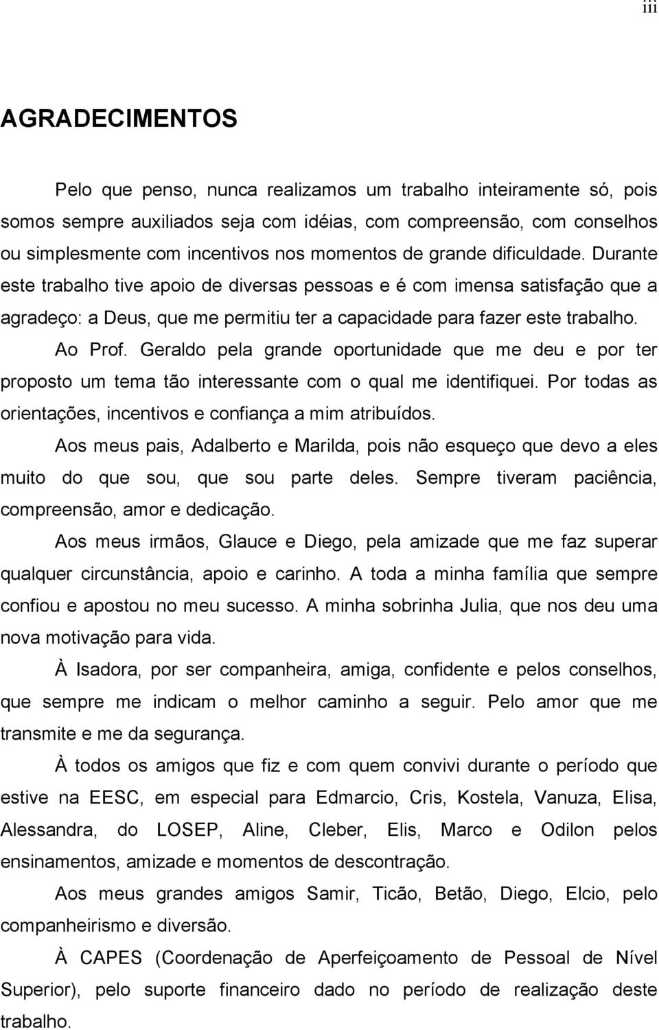 Geraldo pela grande oportundade que me deu e por ter proposto um tema tão nteressante com o qual me dentfque. Por todas as orentações, ncentvos e confança a mm atrbuídos.