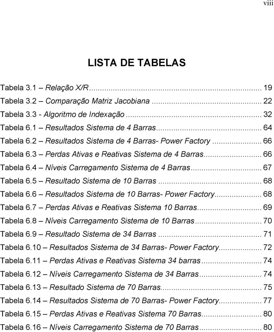 5 Resultado Sstema de Barras... 68 Tabela 6.6 Resultados Sstema de Barras- Power Factory... 68 Tabela 6.7 Perdas Atvas e Reatvas Sstema Barras... 69 Tabela 6.8 Níves Carregamento Sstema de Barras.