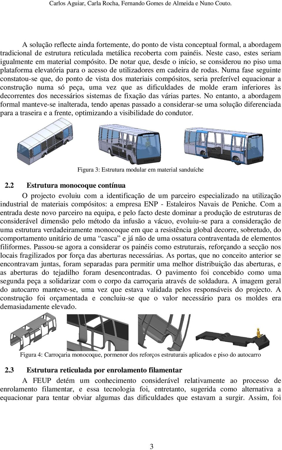 Numa fase seguinte constatou-se que, do ponto de vista dos materiais compósitos, seria preferível equacionar a construção numa só peça, uma vez que as dificuldades de molde eram inferiores às