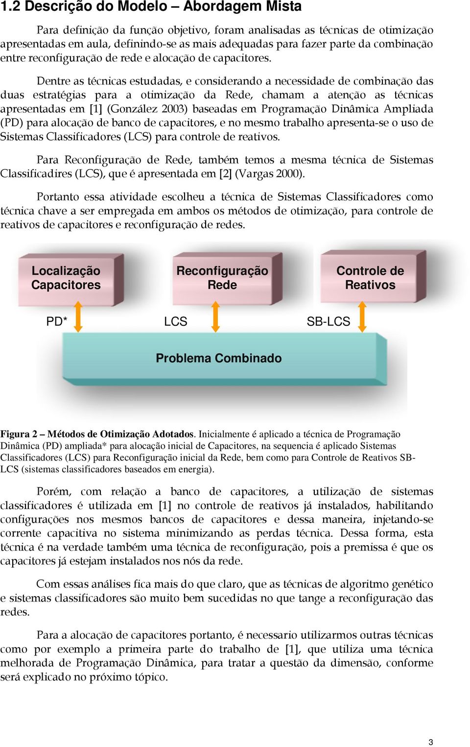 Dentre as técnicas estudadas, e considerando a necessidade de combinação das duas estratégias para a otimização da Rede, chamam a atenção as técnicas apresentadas em [1] (González 2003) baseadas em