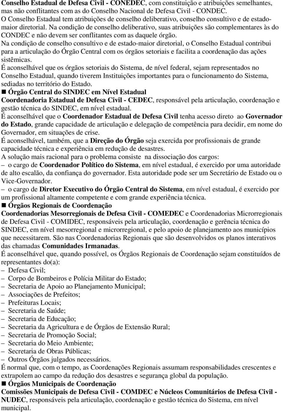 Na condição de conselho deliberativo, suas atribuições são complementares às do CONDEC e não devem ser conflitantes com as daquele órgão.