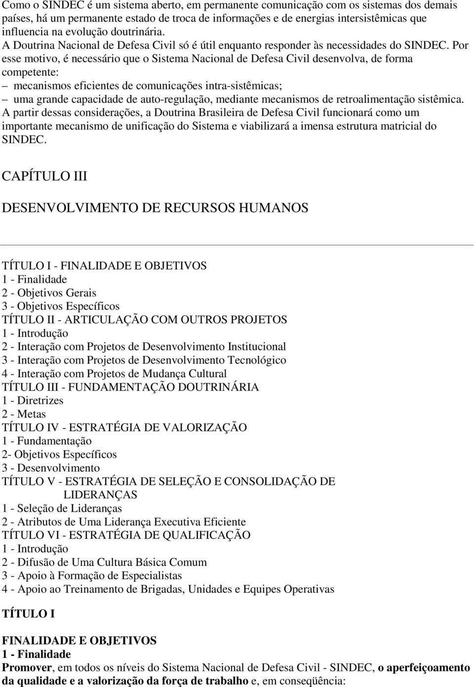 Por esse motivo, é necessário que o Sistema Nacional de Defesa Civil desenvolva, de forma competente: mecanismos eficientes de comunicações intra-sistêmicas; uma grande capacidade de auto-regulação,