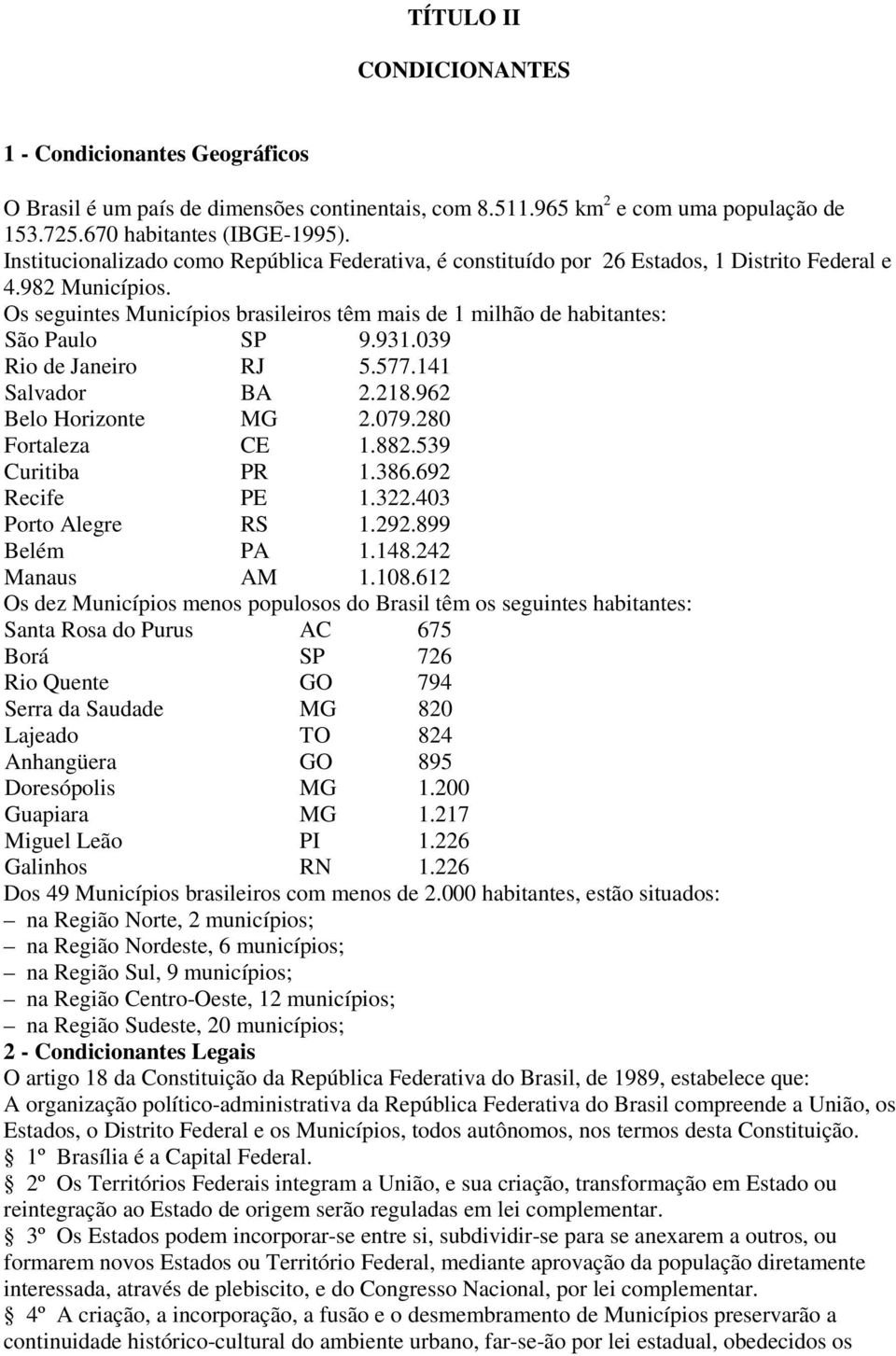 Os seguintes Municípios brasileiros têm mais de 1 milhão de habitantes: São Paulo SP 9.931.039 Rio de Janeiro RJ 5.577.141 Salvador BA 2.218.962 Belo Horizonte MG 2.079.280 Fortaleza CE 1.882.