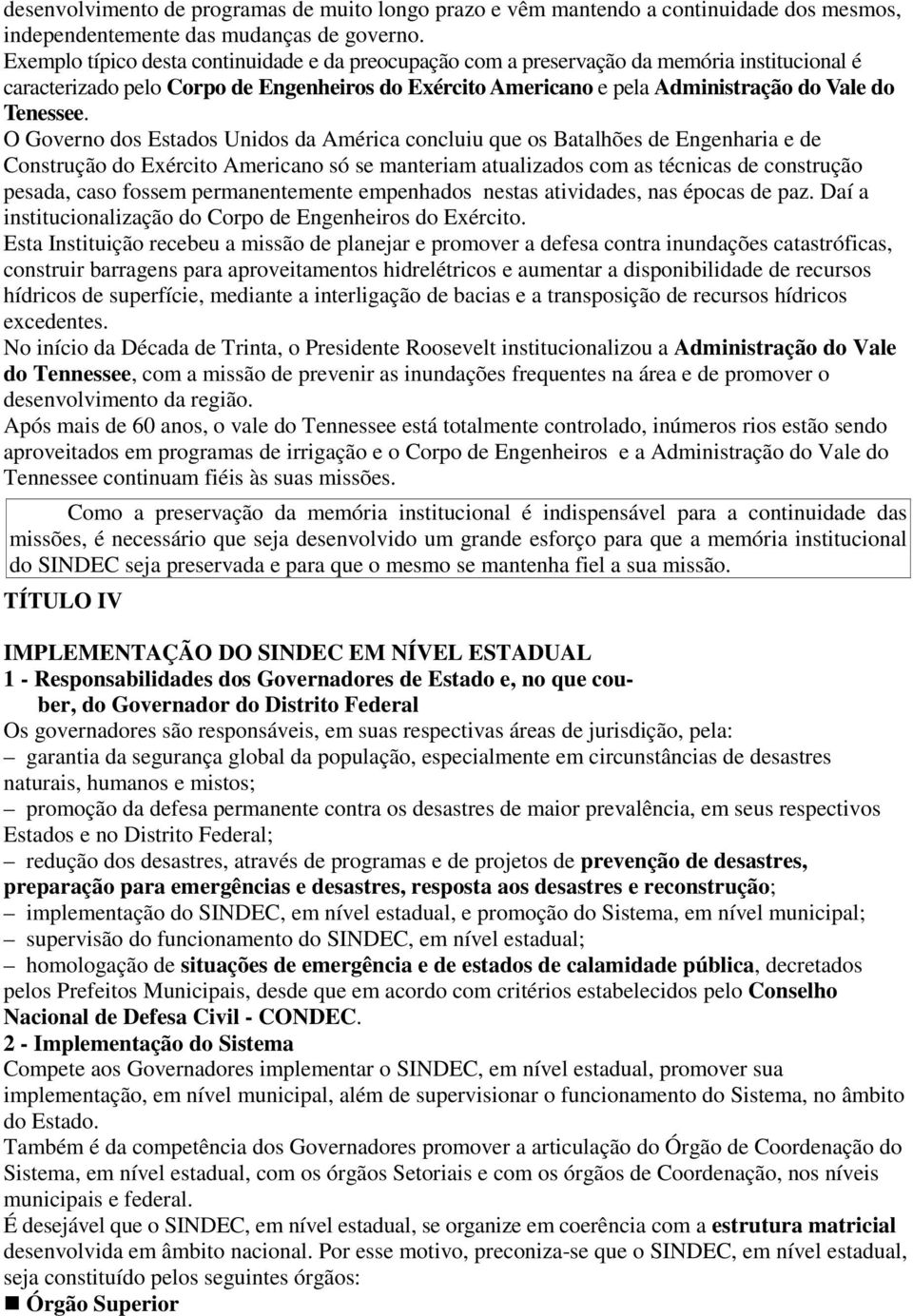 O Governo dos Estados Unidos da América concluiu que os Batalhões de Engenharia e de Construção do Exército Americano só se manteriam atualizados com as técnicas de construção pesada, caso fossem