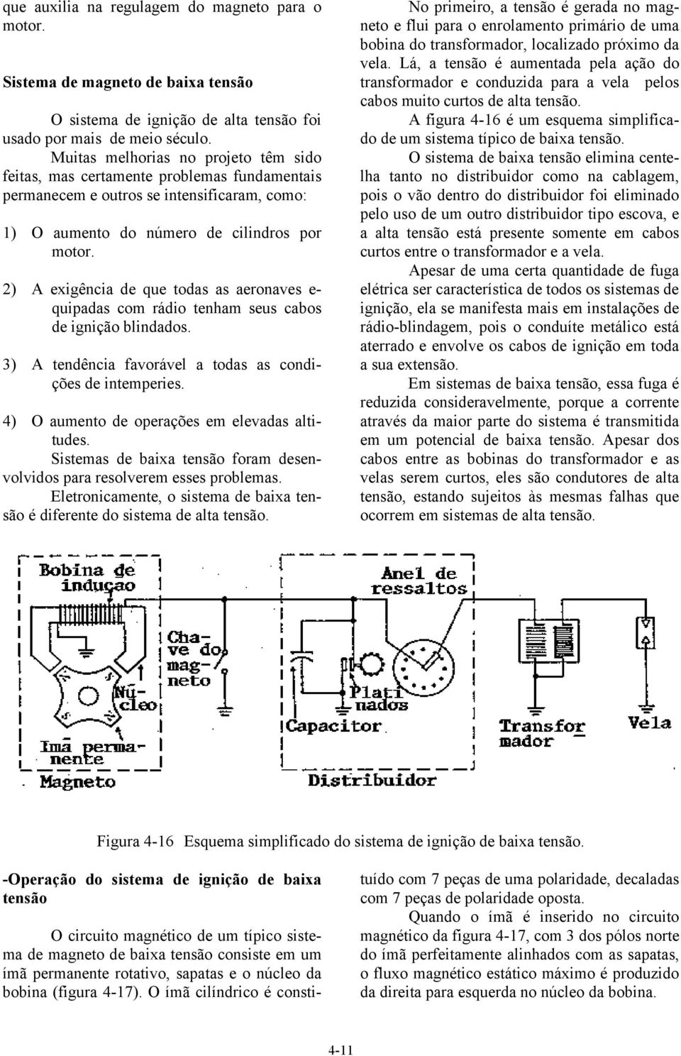 2) A exigência de que todas as aeronaves e- quipadas com rádio tenham seus cabos de ignição blindados. 3) A tendência favorável a todas as condições de intemperies.