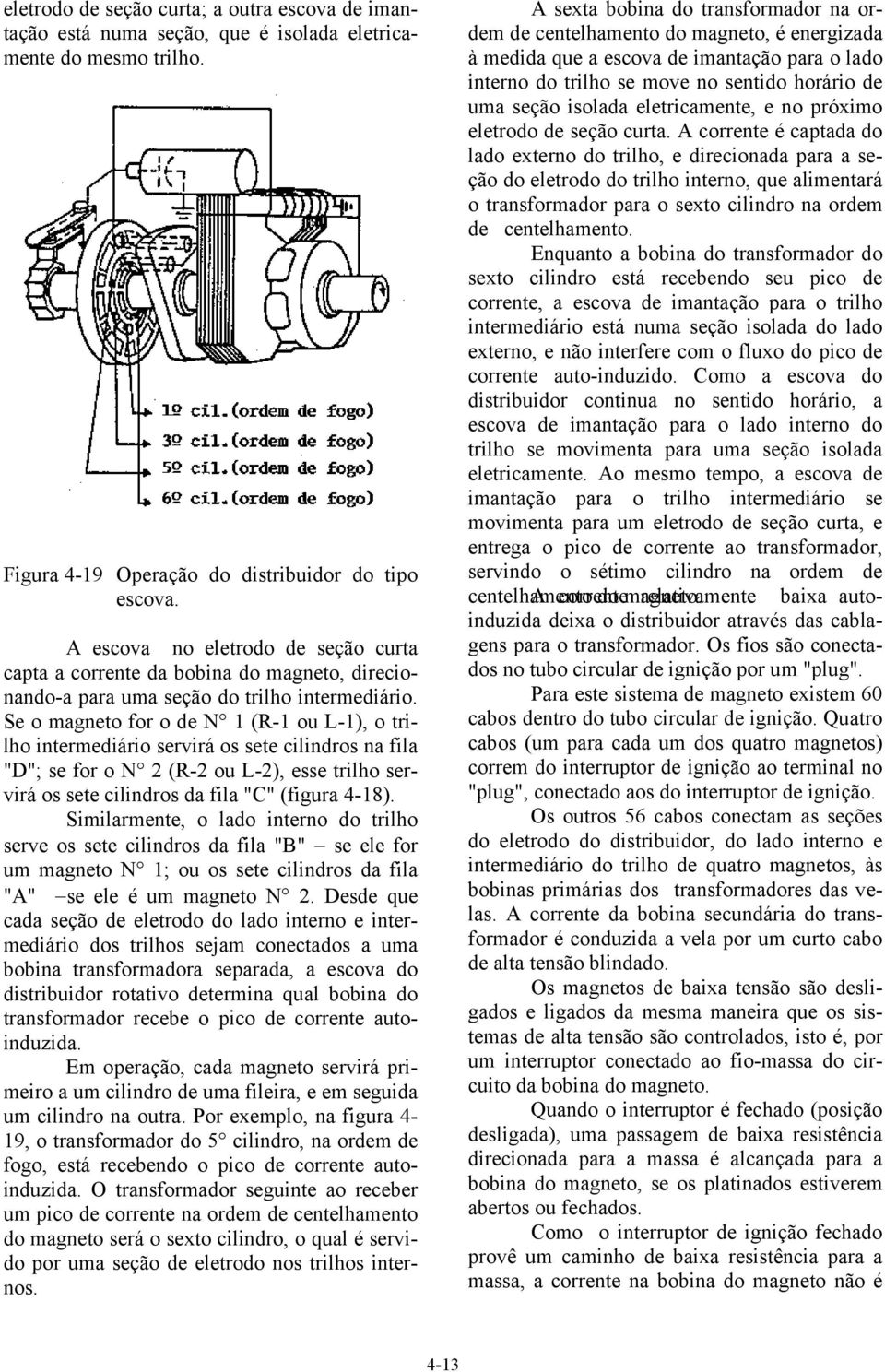 Se o magneto for o de N 1 (R-1 ou L-1), o trilho intermediário servirá os sete cilindros na fila "D"; se for o N 2 (R-2 ou L-2), esse trilho servirá os sete cilindros da fila "C" (figura 4-18).