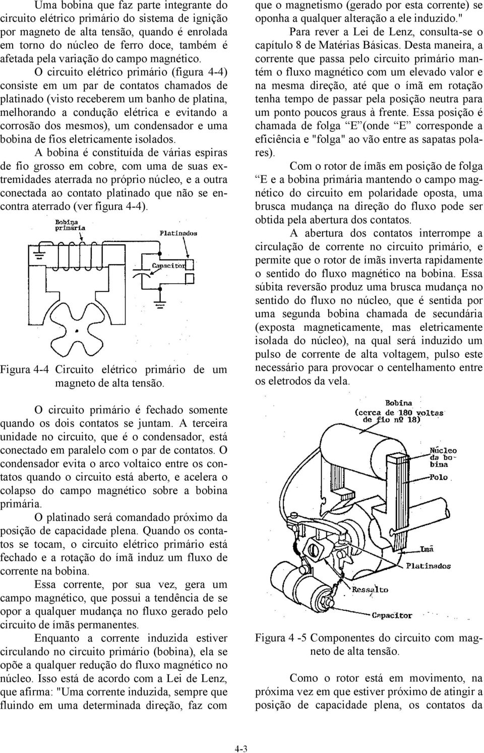 O circuito elétrico primário (figura 4-4) consiste em um par de contatos chamados de platinado (visto receberem um banho de platina, melhorando a condução elétrica e evitando a corrosão dos mesmos),