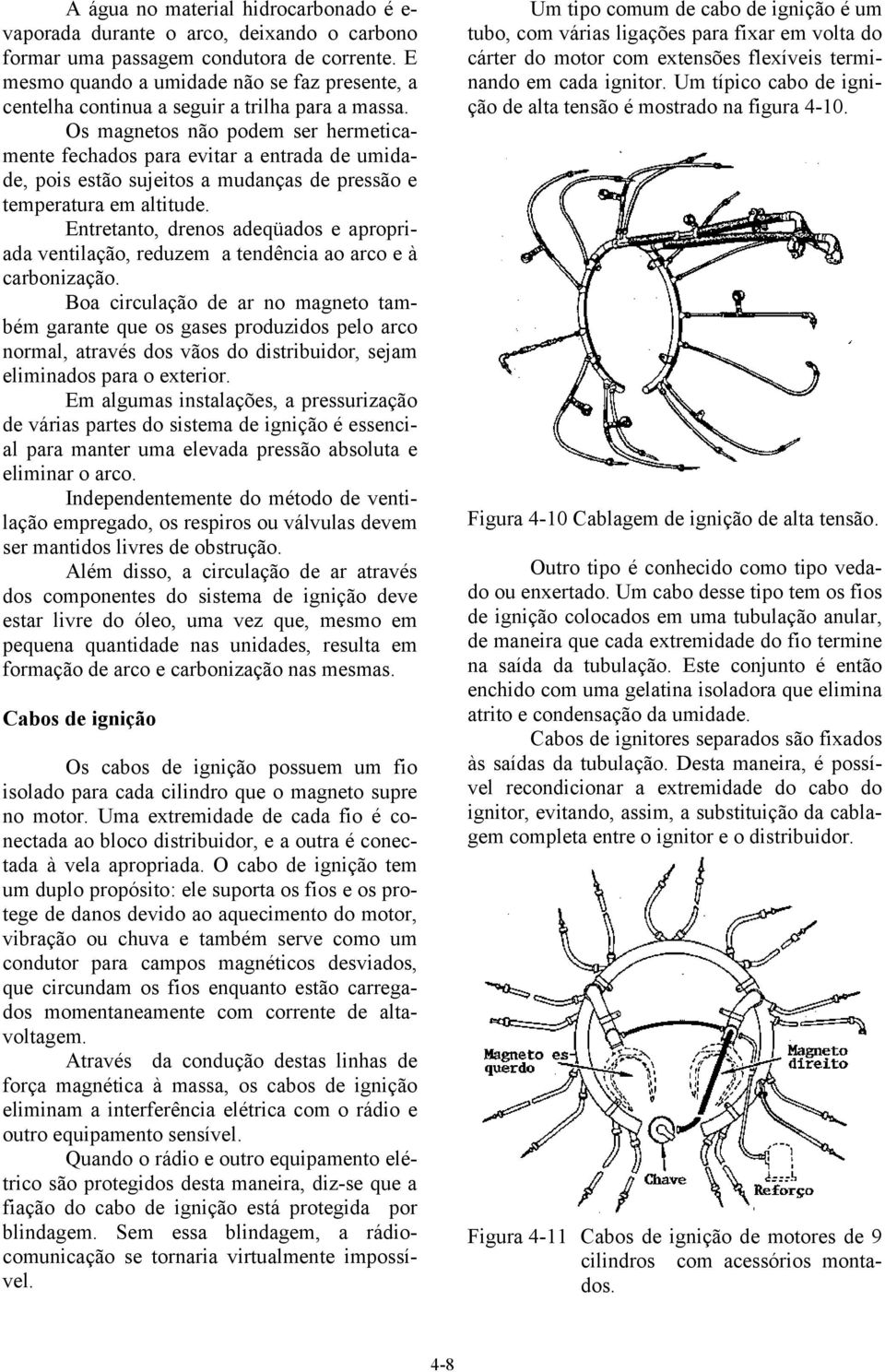 Os magnetos não podem ser hermeticamente fechados para evitar a entrada de umidade, pois estão sujeitos a mudanças de pressão e temperatura em altitude.