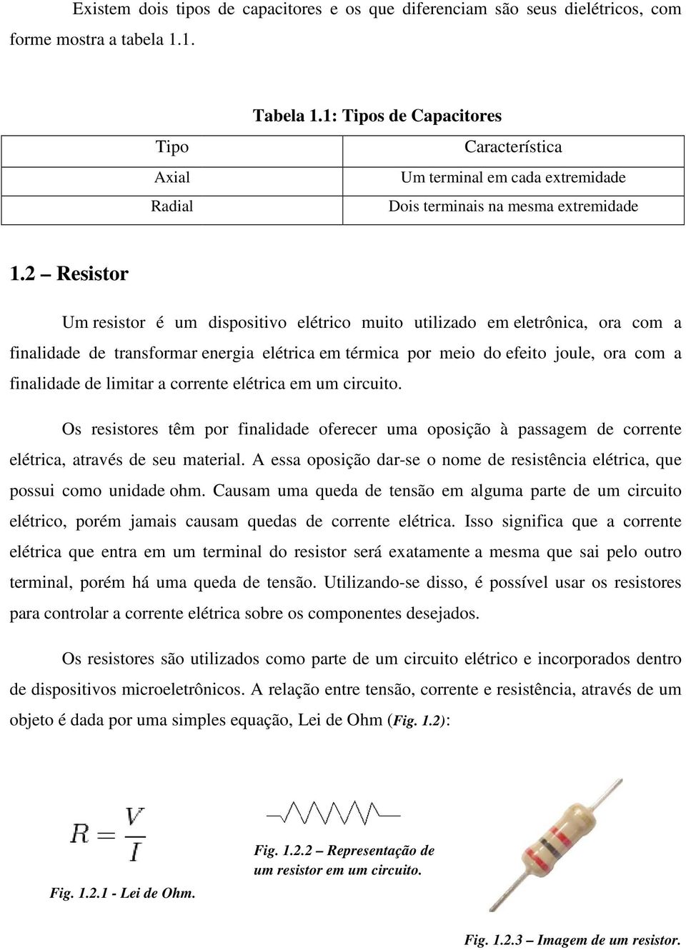 2 Resistor Um resistor é um dispositivo elétrico muito utilizado em eletrônica, ora com a finalidade de transformar energia elétrica em térmica por meio do efeito joule, ora com a finalidade de