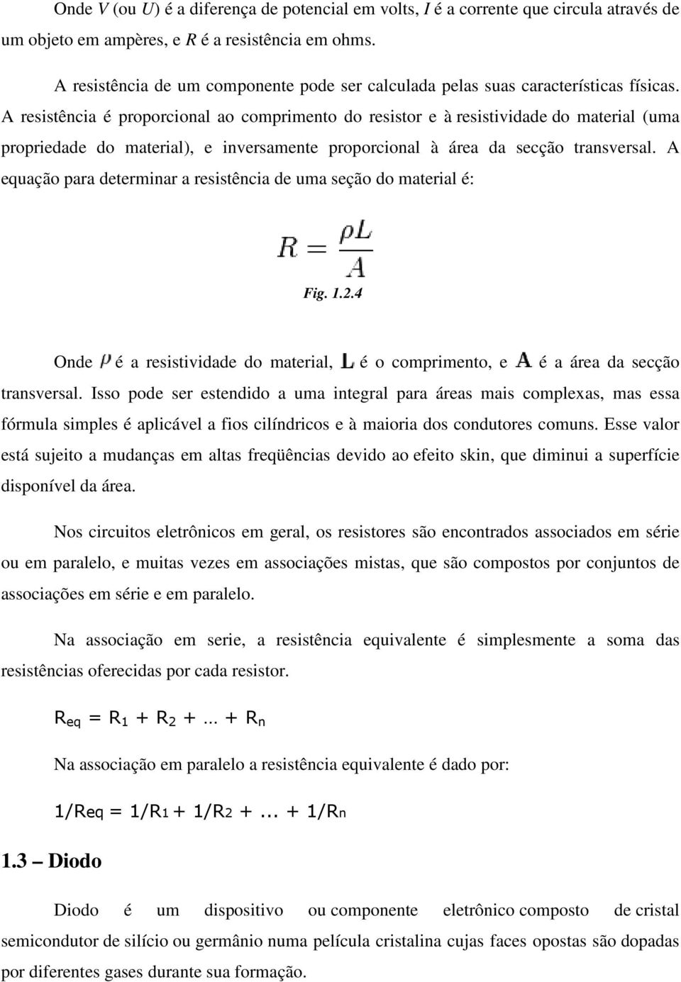 A resistência é proporcional ao comprimento do resistor e à resistividade do material (uma propriedade do material), e inversamente proporcional à área da secção transversal.