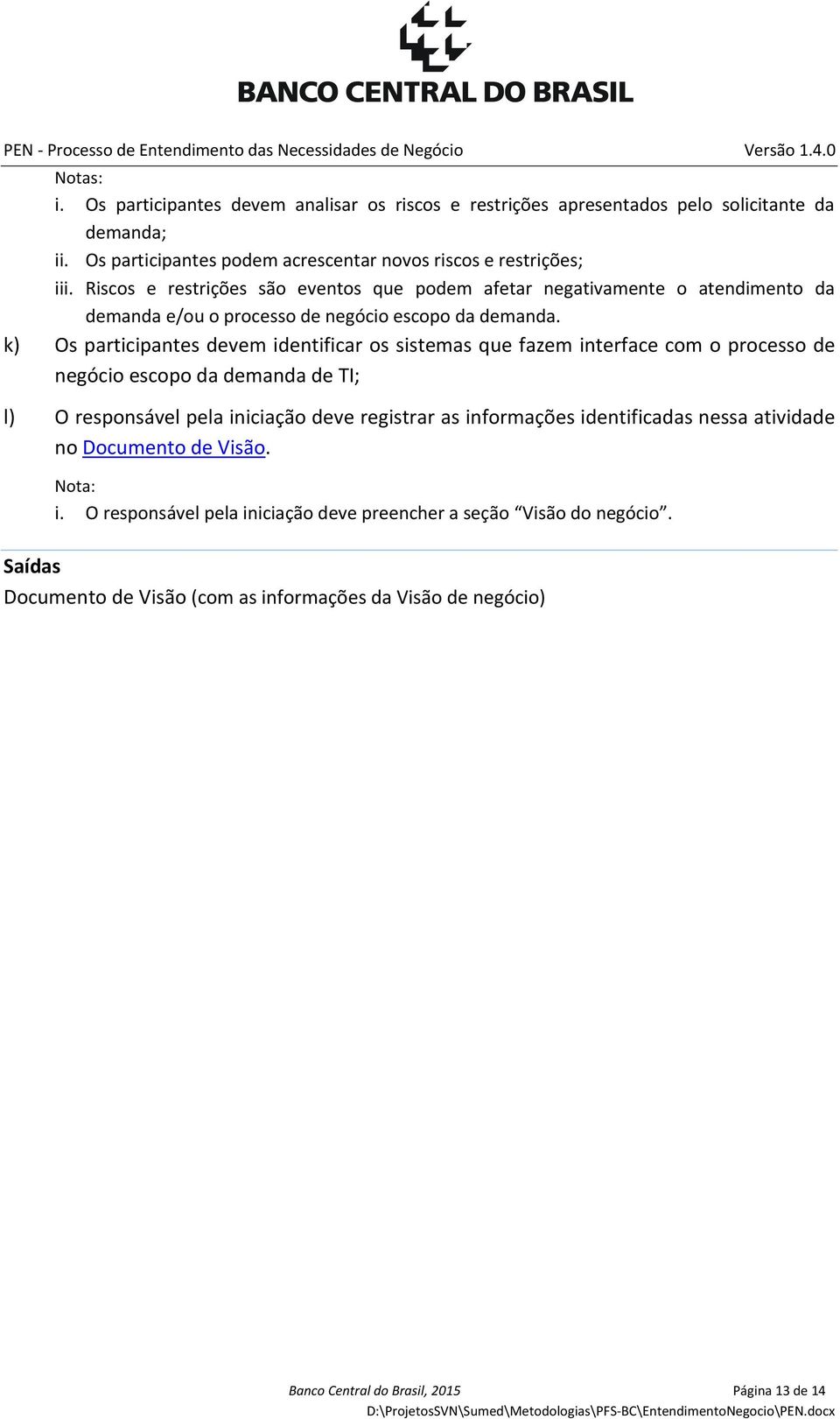 k) Os participantes devem identificar os sistemas que fazem interface com o processo de negócio escopo da demanda de TI; l) O responsável pela iniciação deve registrar as informações