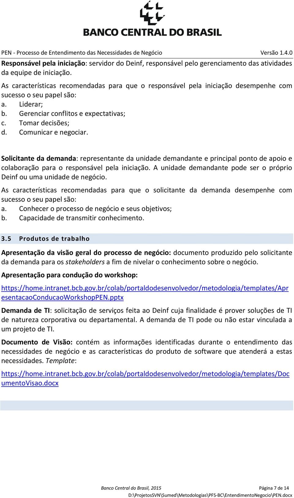 Comunicar e negociar. Solicitante da demanda: representante da unidade demandante e principal ponto de apoio e colaboração para o responsável pela iniciação.