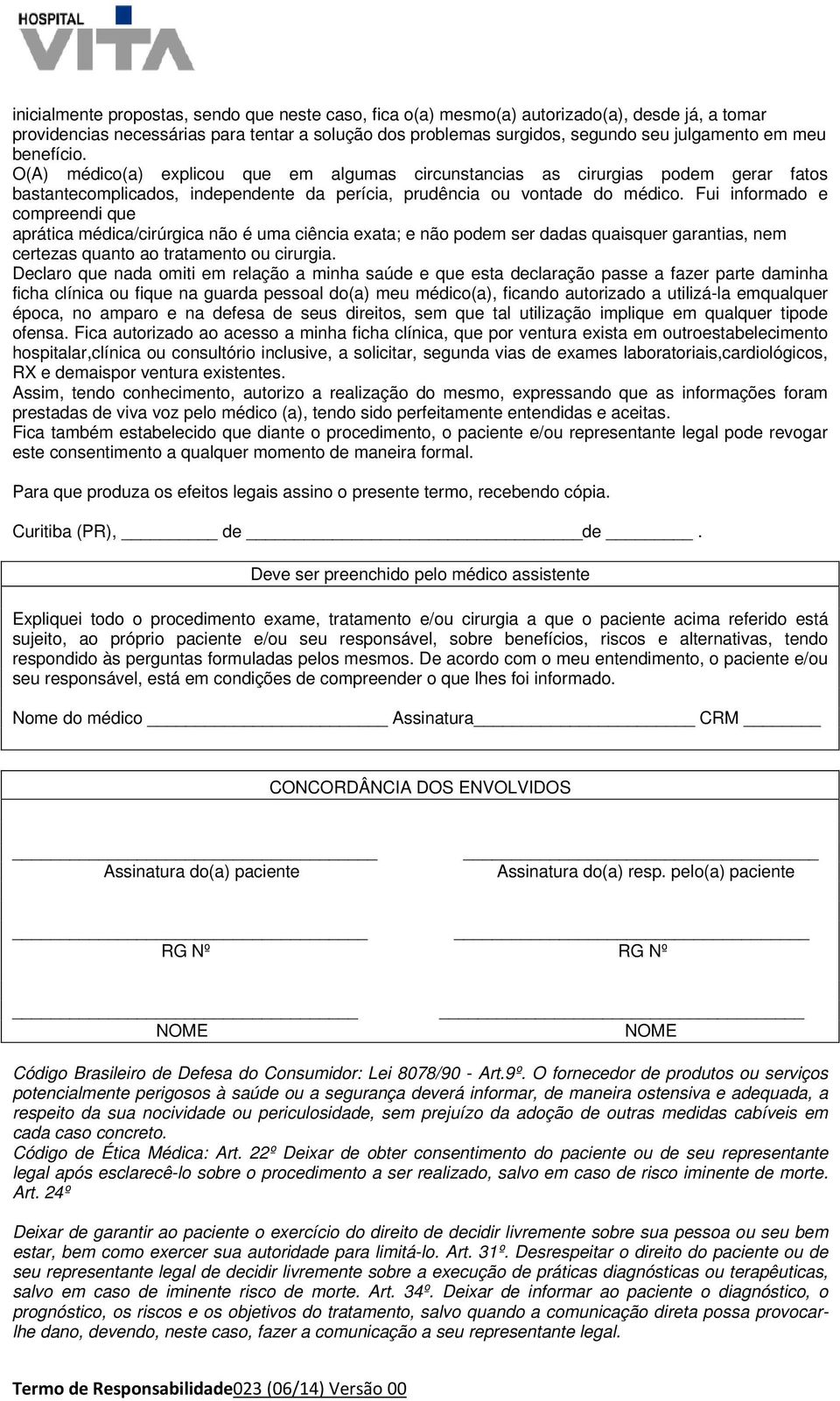 Fui informado e compreendi que aprática médica/cirúrgica não é uma ciência exata; e não podem ser dadas quaisquer garantias, nem certezas quanto ao tratamento ou cirurgia.