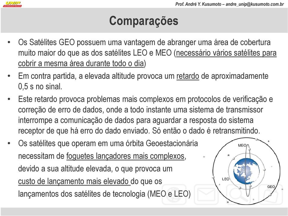 Este retardo provoca problemas mais complexos em protocolos de verificação e correção de erro de dados, onde a todo instante uma sistema de transmissor interrompe a comunicação de dados para aguardar