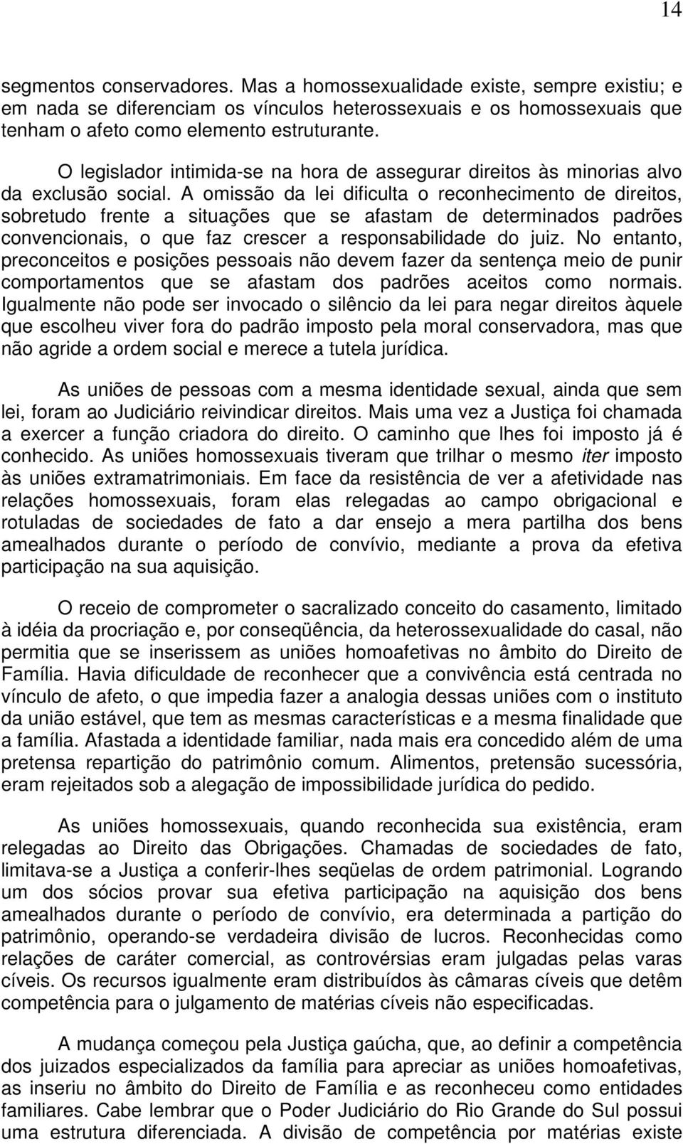 A omissão da lei dificulta o reconhecimento de direitos, sobretudo frente a situações que se afastam de determinados padrões convencionais, o que faz crescer a responsabilidade do juiz.