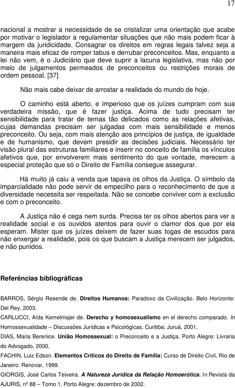 Mas, enquanto a lei não vem, é o Judiciário que deve suprir a lacuna legislativa, mas não por meio de julgamentos permeados de preconceitos ou restrições morais de ordem pessoal.