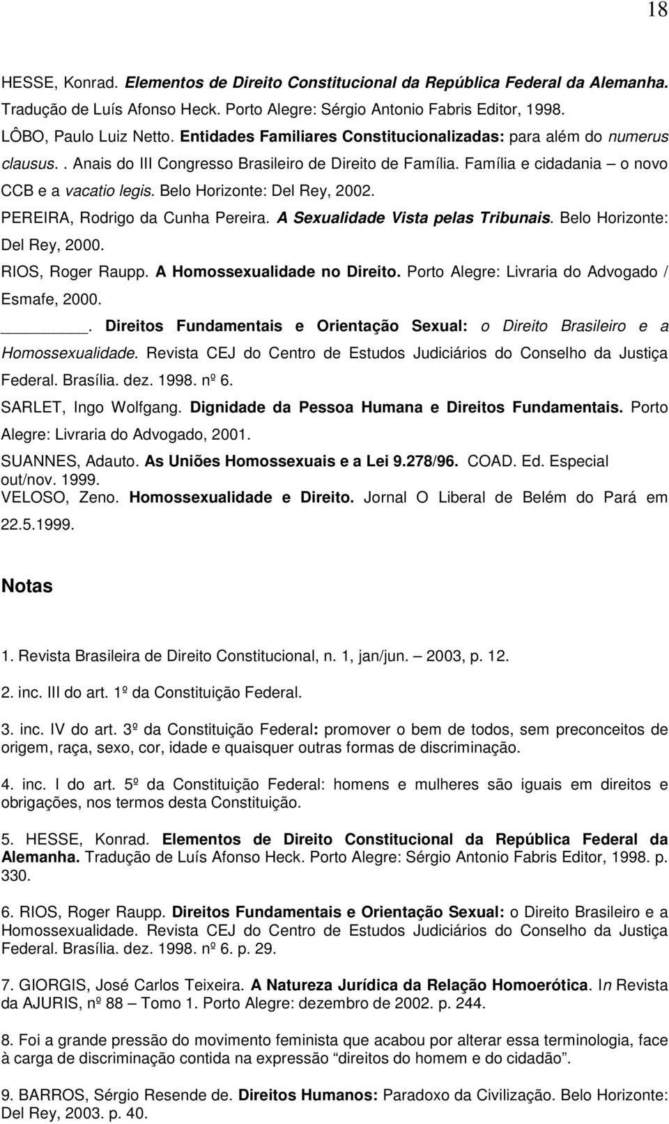 Belo Horizonte: Del Rey, 2002. PEREIRA, Rodrigo da Cunha Pereira. A Sexualidade Vista pelas Tribunais. Belo Horizonte: Del Rey, 2000. RIOS, Roger Raupp. A Homossexualidade no Direito.