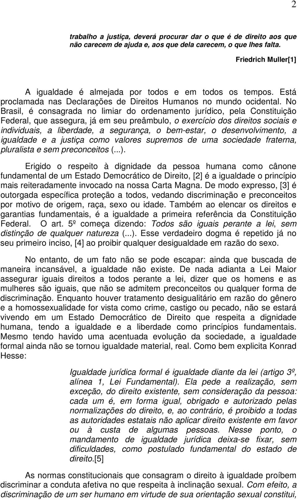 No Brasil, é consagrada no limiar do ordenamento jurídico, pela Constituição Federal, que assegura, já em seu preâmbulo, o exercício dos direitos sociais e individuais, a liberdade, a segurança, o