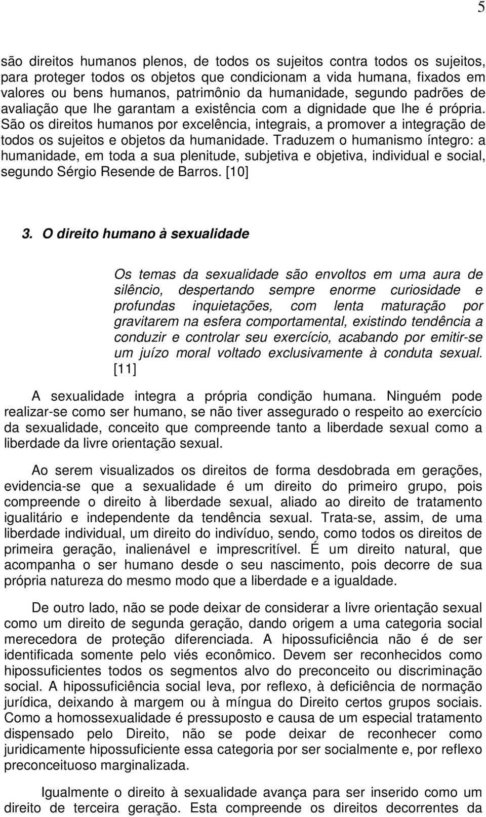 São os direitos humanos por excelência, integrais, a promover a integração de todos os sujeitos e objetos da humanidade.