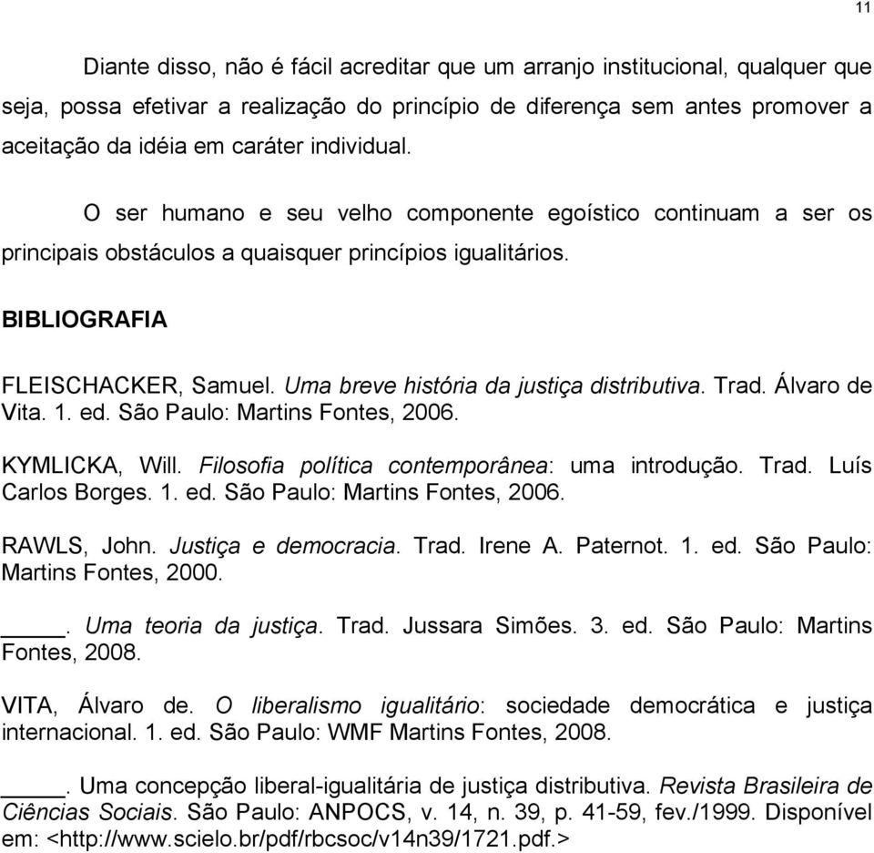 Uma breve história da justiça distributiva. Trad. Álvaro de Vita. 1. ed. São Paulo: Martins Fontes, 2006. KYMLICKA, Will. Filosofia política contemporânea: uma introdução. Trad. Luís Carlos Borges. 1. ed. São Paulo: Martins Fontes, 2006. RAWLS, John.