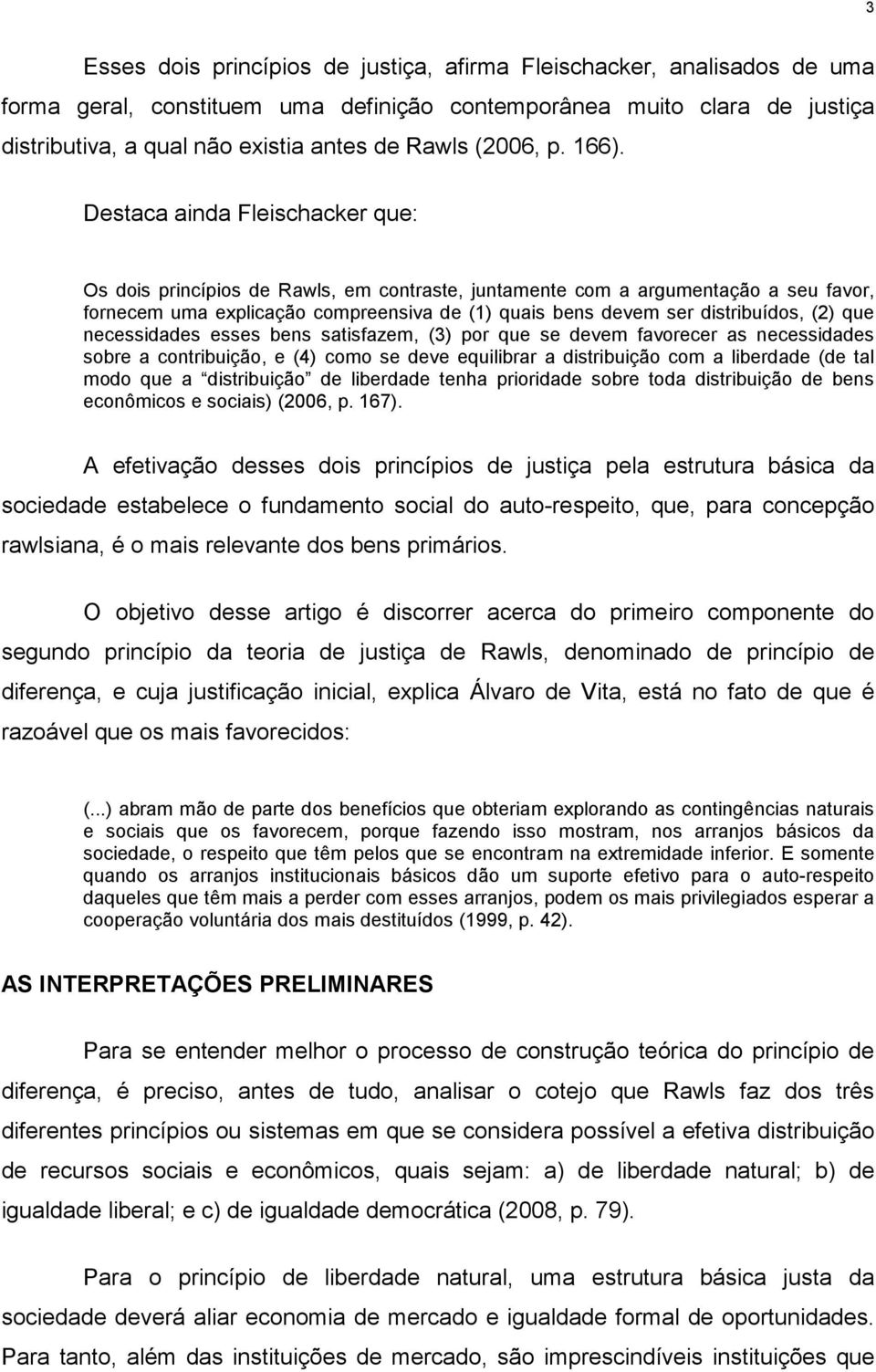 Destaca ainda Fleischacker que: Os dois princípios de Rawls, em contraste, juntamente com a argumentação a seu favor, fornecem uma explicação compreensiva de (1) quais bens devem ser distribuídos,