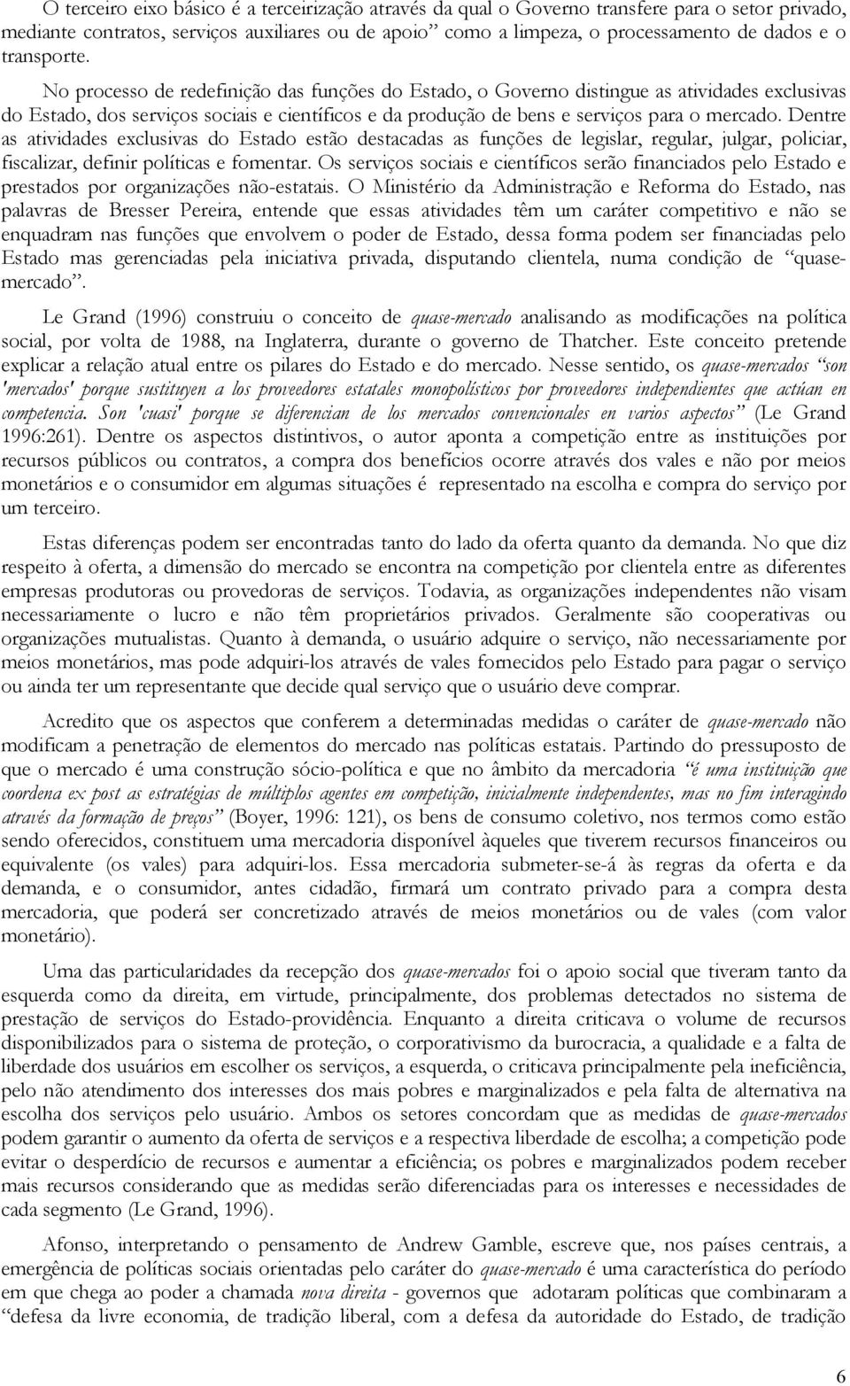 No processo de redefinição das funções do Estado, o Governo distingue as atividades exclusivas do Estado, dos serviços sociais e científicos e da produção de bens e serviços para o mercado.