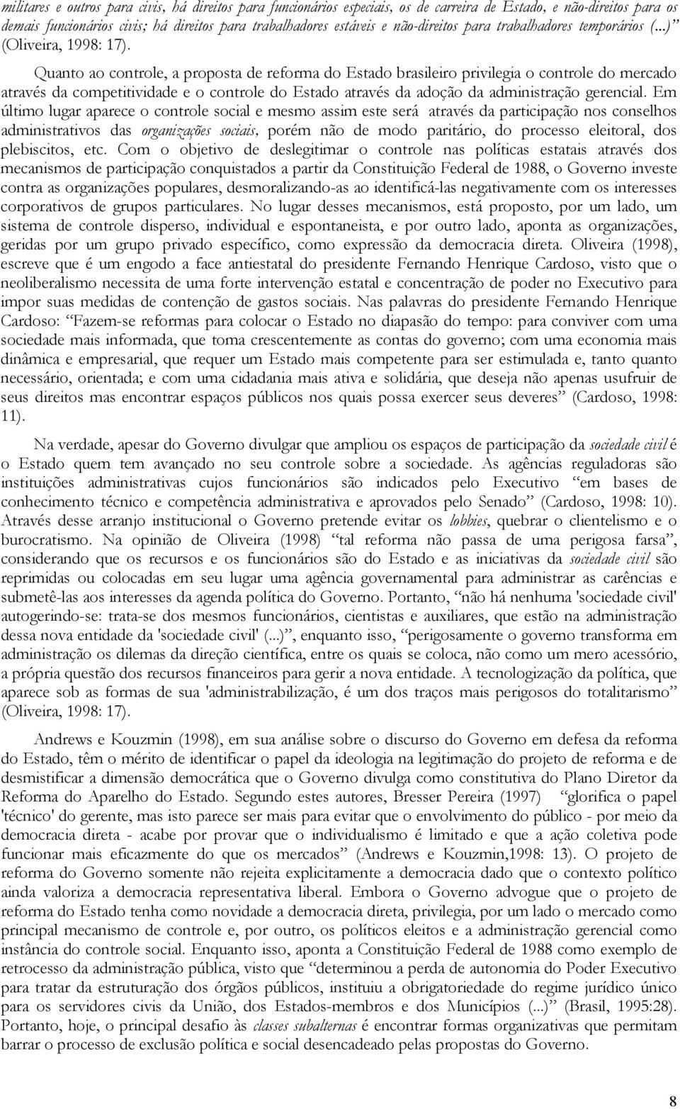 Quanto ao controle, a proposta de reforma do Estado brasileiro privilegia o controle do mercado através da competitividade e o controle do Estado através da adoção da administração gerencial.