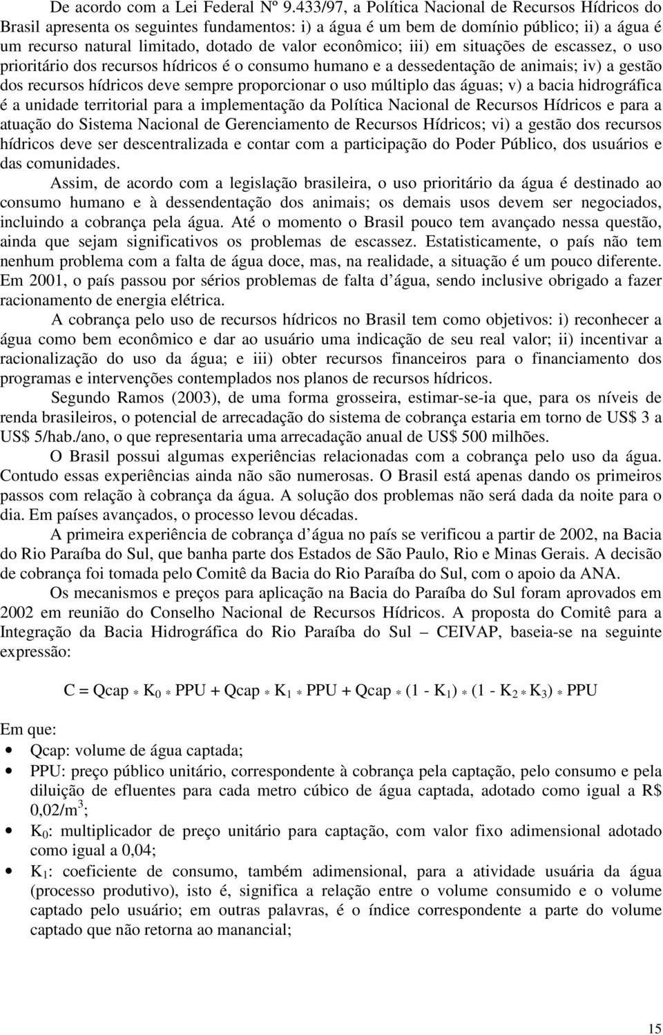 econômico; iii) em situações de escassez, o uso prioritário dos recursos hídricos é o consumo humano e a dessedentação de animais; iv) a gestão dos recursos hídricos deve sempre proporcionar o uso