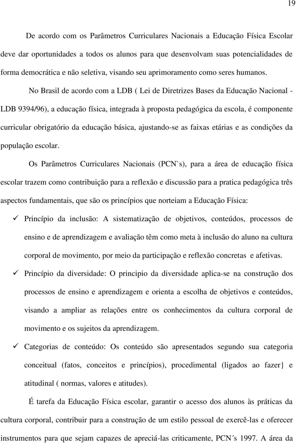 No Brasil de acordo com a LDB ( Lei de Diretrizes Bases da Educação Nacional - LDB 9394/96), a educação física, integrada à proposta pedagógica da escola, é componente curricular obrigatório da