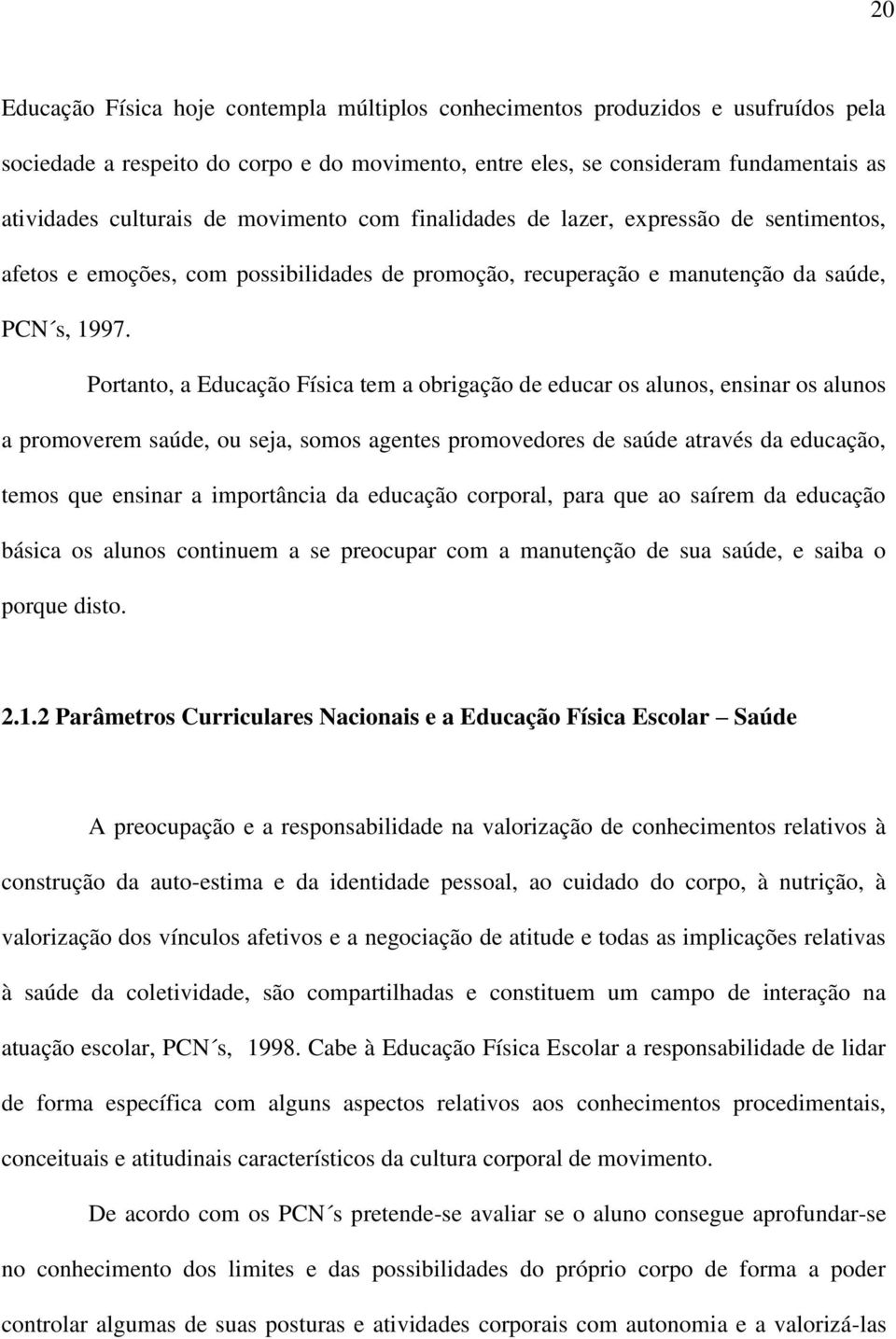 Portanto, a Educação Física tem a obrigação de educar os alunos, ensinar os alunos a promoverem saúde, ou seja, somos agentes promovedores de saúde através da educação, temos que ensinar a