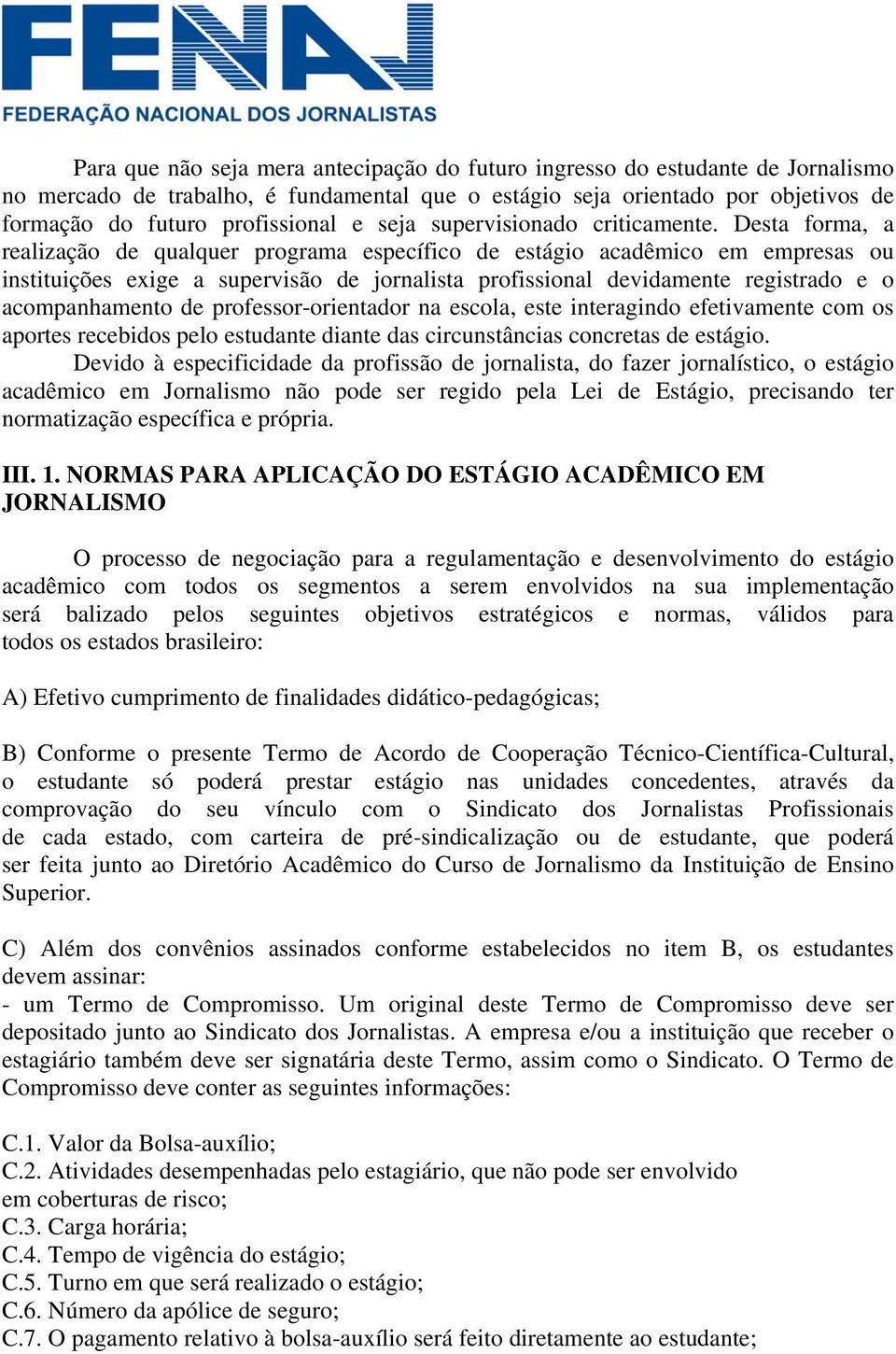 Desta forma, a realização de qualquer programa específico de estágio acadêmico em empresas ou instituições exige a supervisão de jornalista profissional devidamente registrado e o acompanhamento de