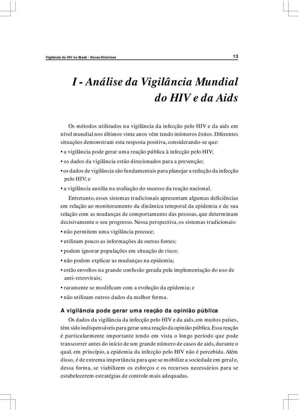 Diferentes situações demonstram esta resposta positiva, considerando-se que: a vigilância pode gerar uma reação pública à infecção pelo HIV; os dados da vigilância estão direcionados para a