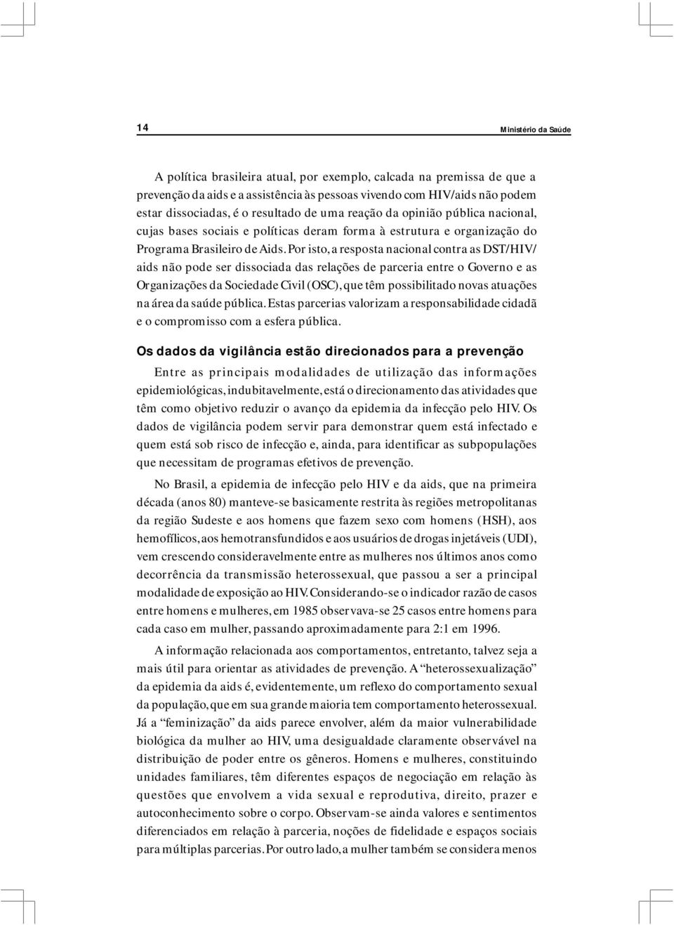 Por isto, a resposta nacional contra as DST/HIV/ aids não pode ser dissociada das relações de parceria entre o Governo e as Organizações da Sociedade Civil (OSC), que têm possibilitado novas atuações