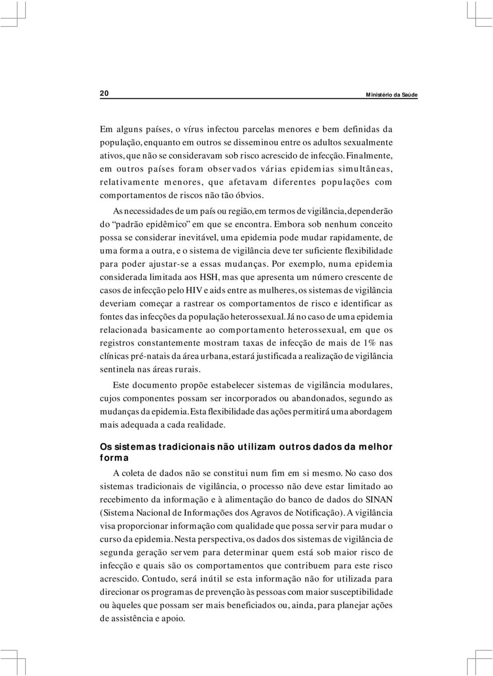 Finalmente, em outros países foram observados várias epidemias simultâneas, relativamente menores, que afetavam diferentes populações com comportamentos de riscos não tão óbvios.