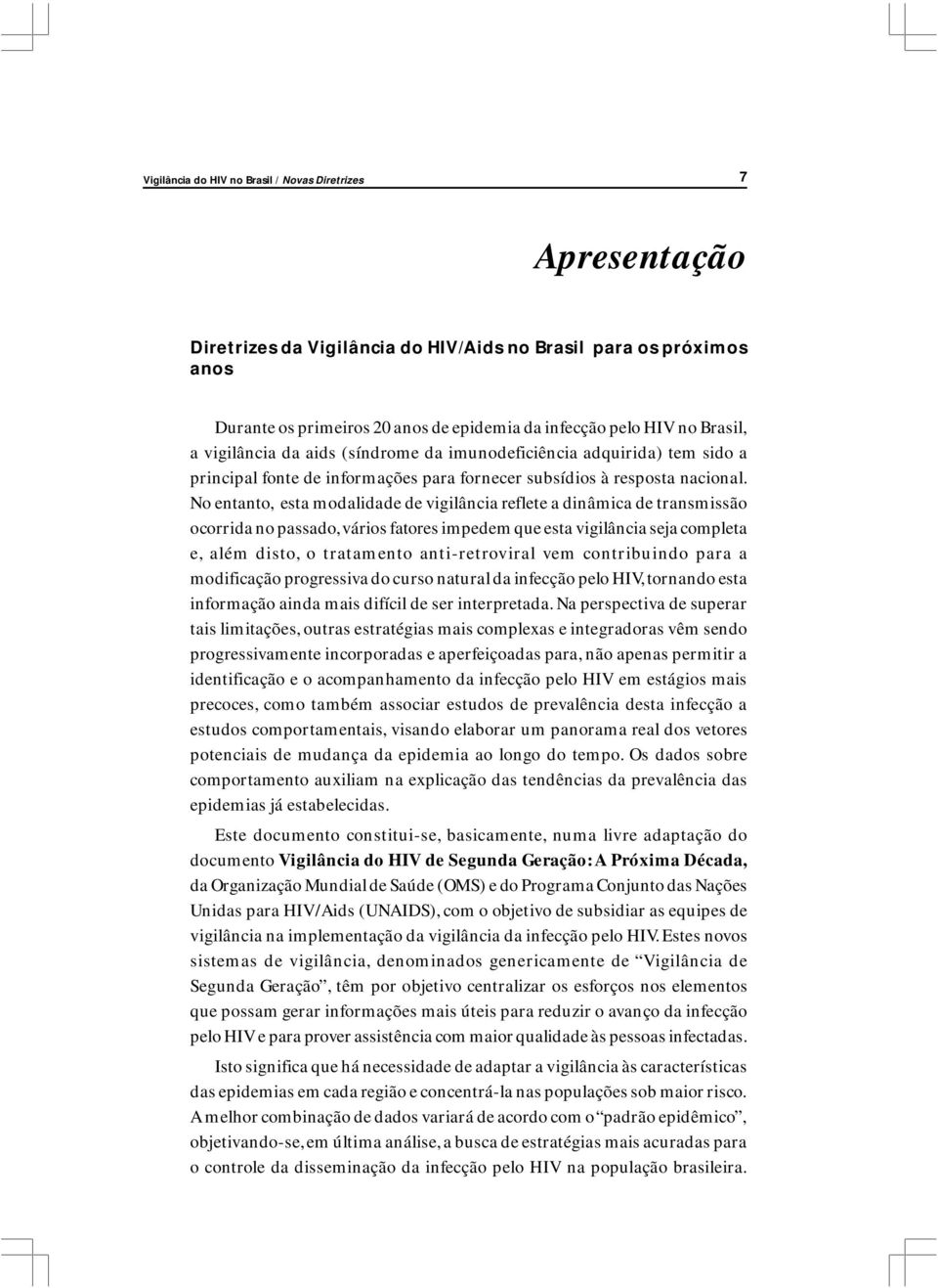 No entanto, esta modalidade de vigilância reflete a dinâmica de transmissão ocorrida no passado, vários fatores impedem que esta vigilância seja completa e, além disto, o tratamento anti-retroviral