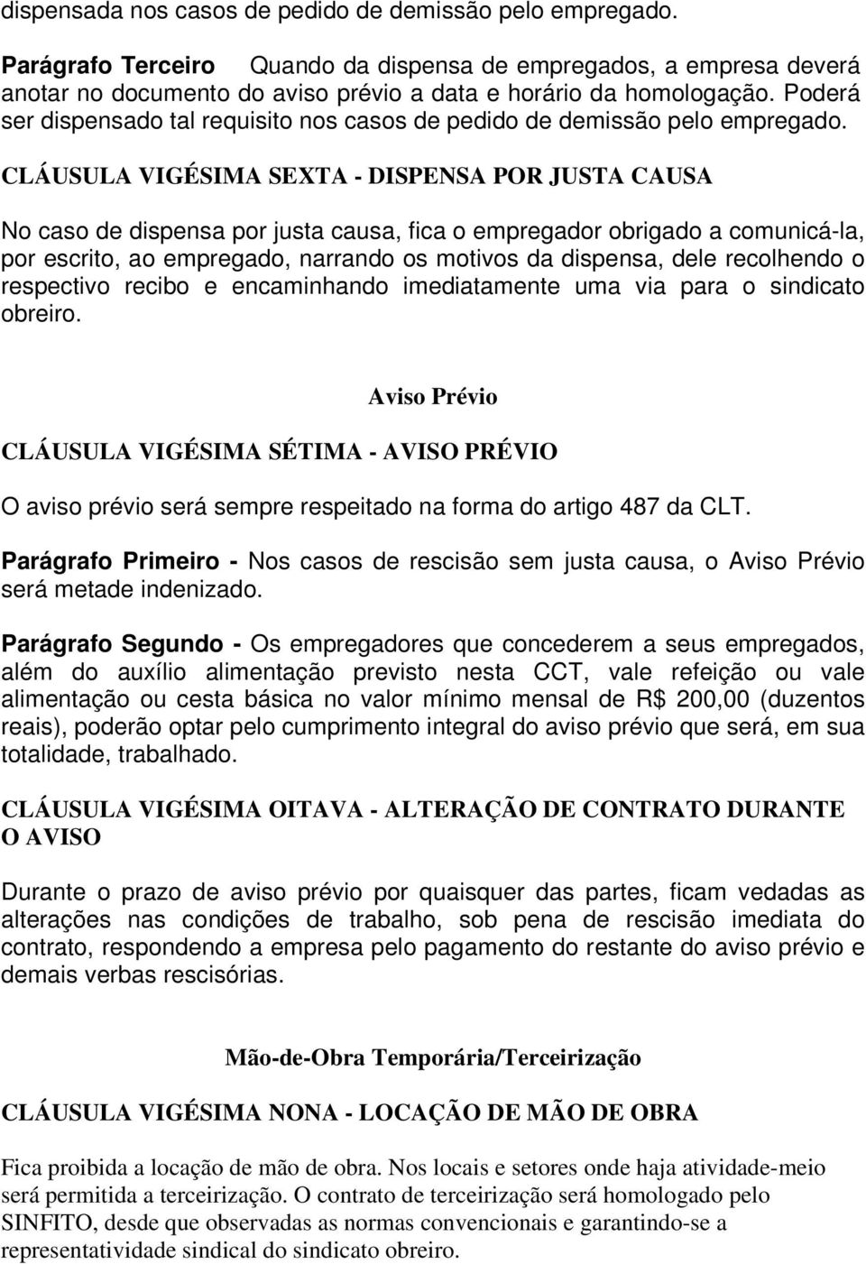 CLÁUSULA VIGÉSIMA SEXTA - DISPENSA POR JUSTA CAUSA No caso de dispensa por justa causa, fica o empregador obrigado a comunicá-la, por escrito, ao empregado, narrando os motivos da dispensa, dele