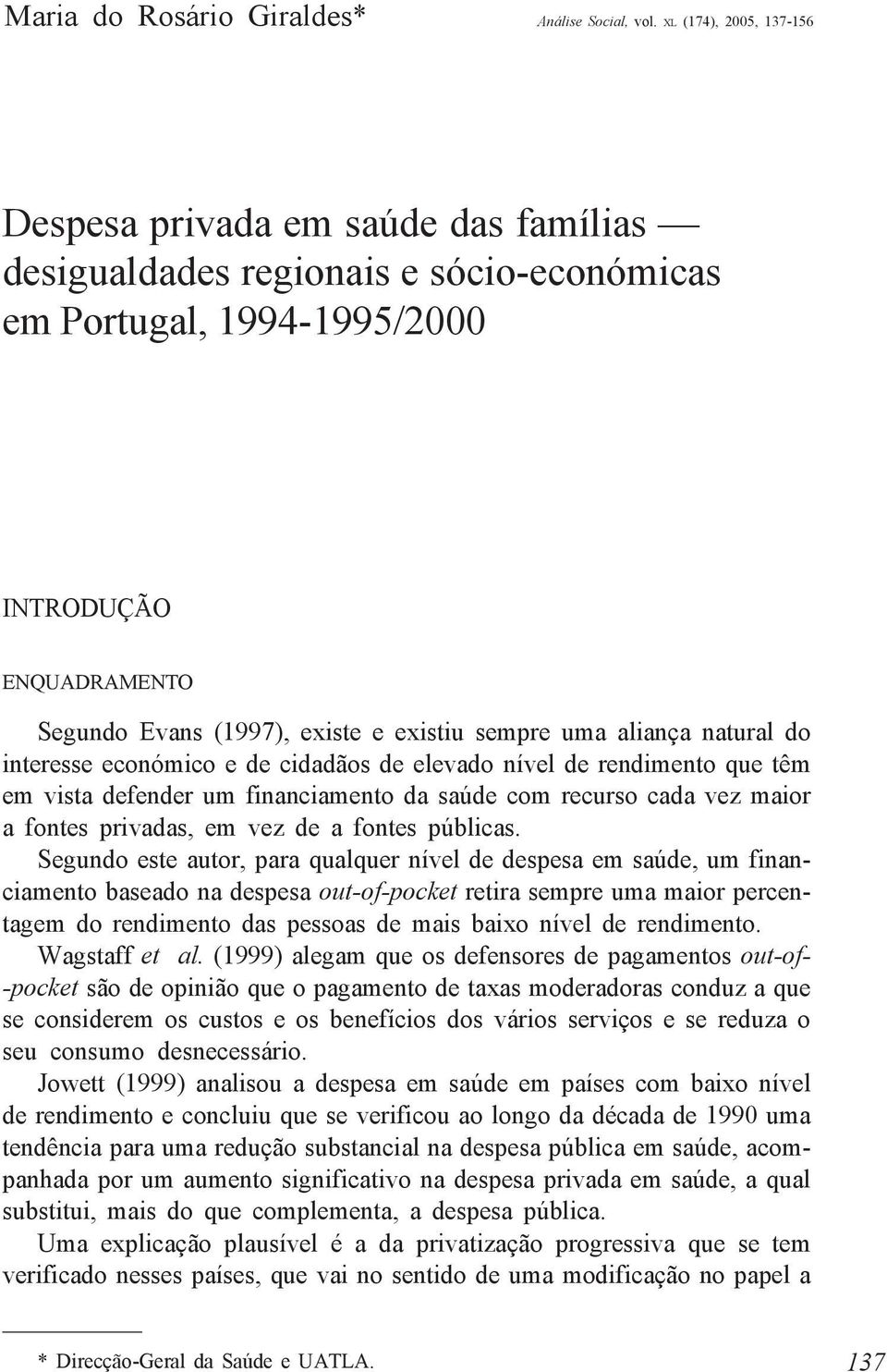 sempre uma aliança natural do interesse económico e de cidadãos de elevado nível de rendimento que têm em vista defender um financiamento da saúde com recurso cada vez maior a fontes privadas, em vez