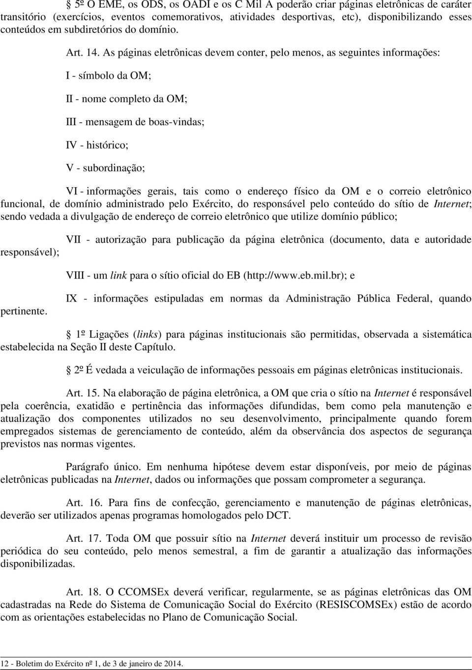 As páginas eletrônicas devem conter, pelo menos, as seguintes informações: I - símbolo da OM; II - nome completo da OM; III - mensagem de boas-vindas; IV - histórico; V - subordinação; VI -