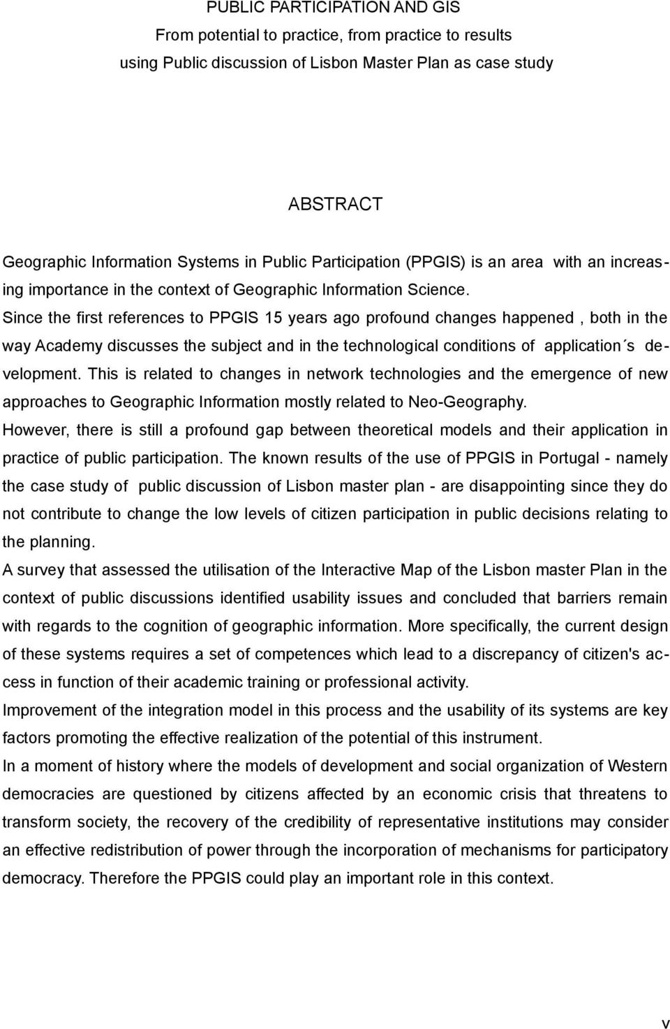 Since the first references to PPGIS 15 years ago profound changes happened, both in the way Academy discusses the subject and in the technological conditions of application s development.