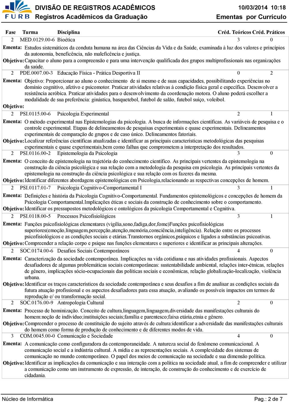 Objetivo: Capacitar o aluno para a compreensão e para uma intervenção qualificada dos grupos multiprofissionais nas organizações da saúde. PDE.7.