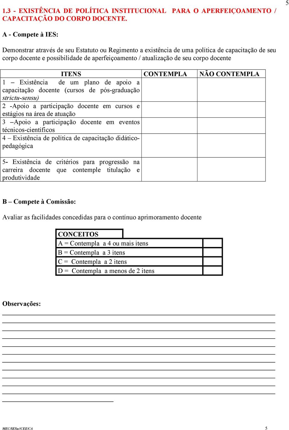 CONTEMPLA NÃO CONTEMPLA 1 Existência de um plano de apoio a capacitação docente (cursos de pós-graduação strictu-sensu) 2 -Apoio a participação docente em cursos e estágios na área de atuação 3 Apoio