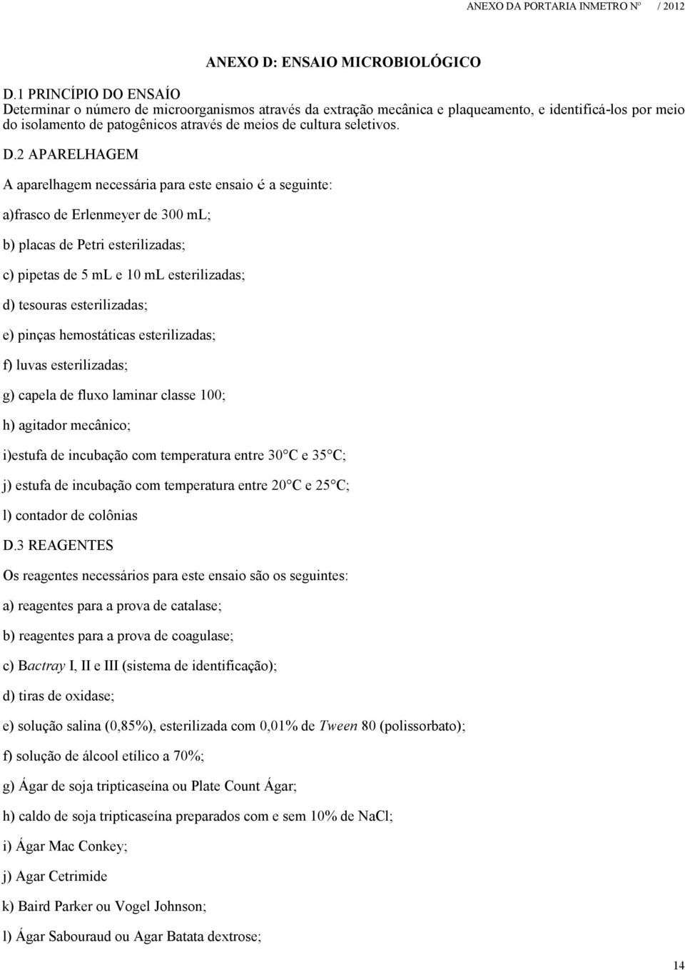 D.2 APARELHAGEM A aparelhagem necessária para este ensaio é a seguinte: a)frasco de Erlenmeyer de 300 ml; b) placas de Petri esterilizadas; c) pipetas de 5 ml e 10 ml esterilizadas; d) tesouras