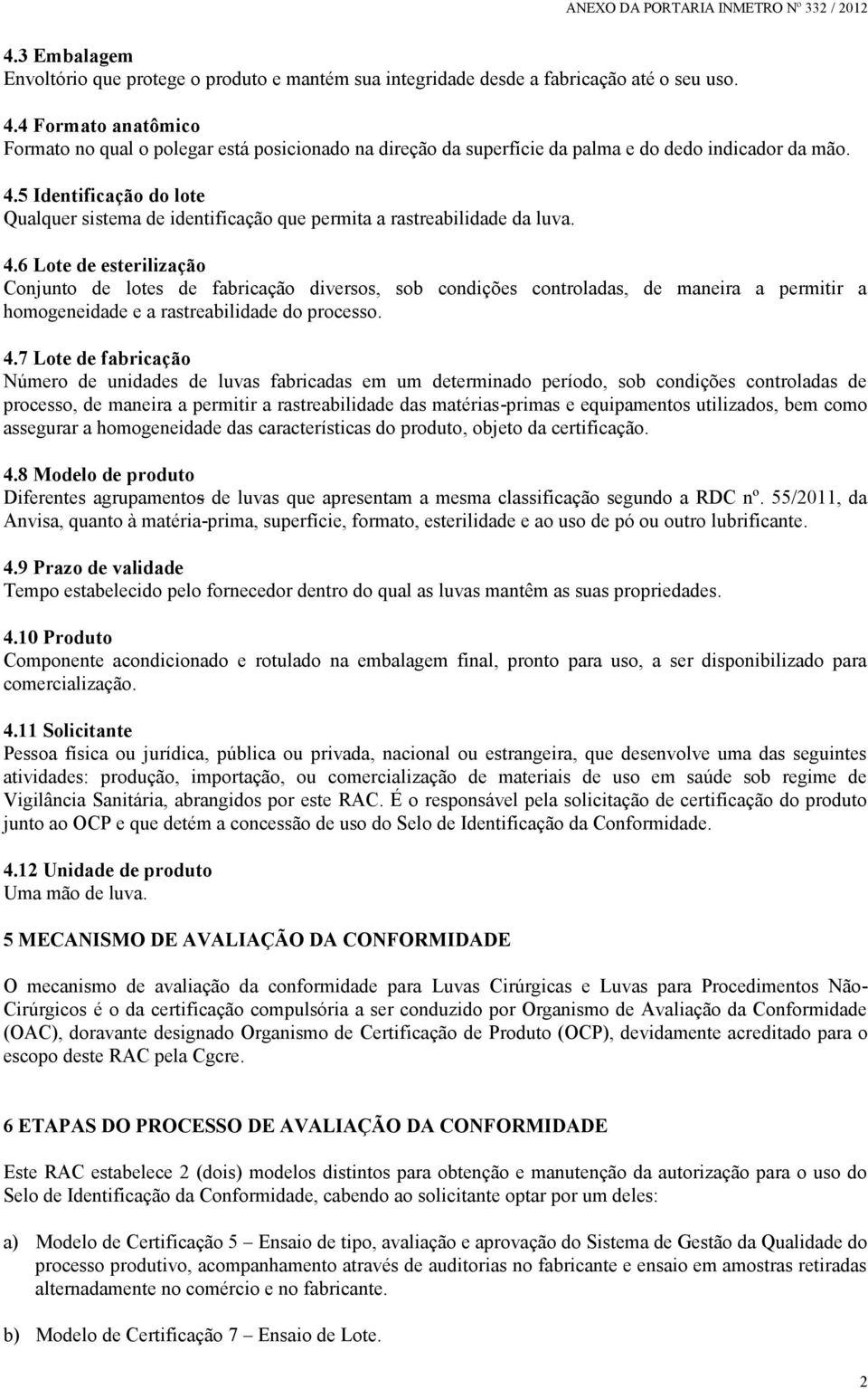 6 Lote de esterilização Conjunto de lotes de fabricação diversos, sob condições controladas, de maneira a permitir a homogeneidade e a rastreabilidade do processo. 4.