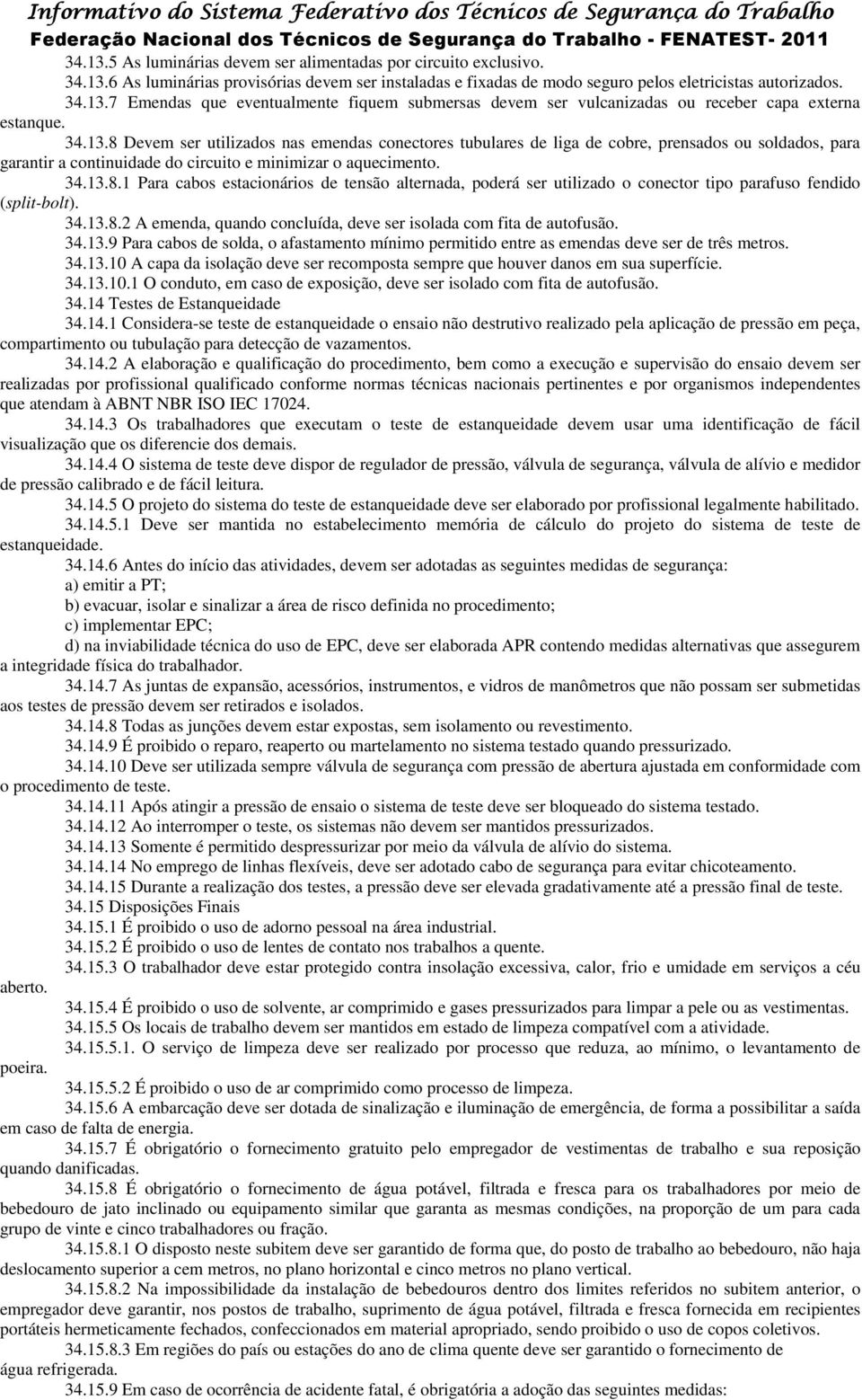 34.13.8.2 A emenda, quando concluída, deve ser isolada com fita de autofusão. 34.13.9 Para cabos de solda, o afastamento mínimo permitido entre as emendas deve ser de três metros. 34.13.10 A capa da isolação deve ser recomposta sempre que houver danos em sua superfície.